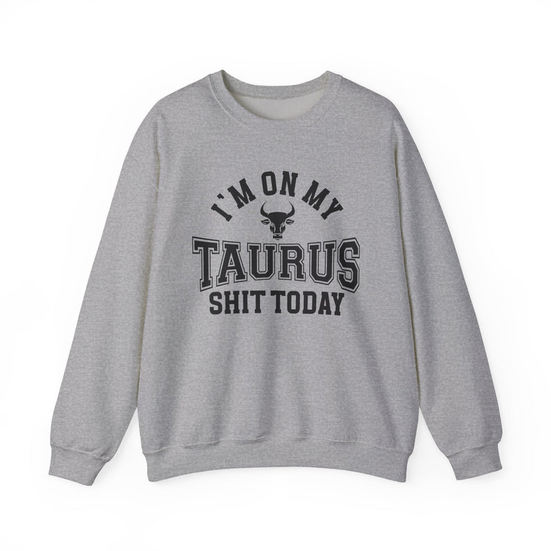 I'm On My Taurus Shit Today — Sweatshirt