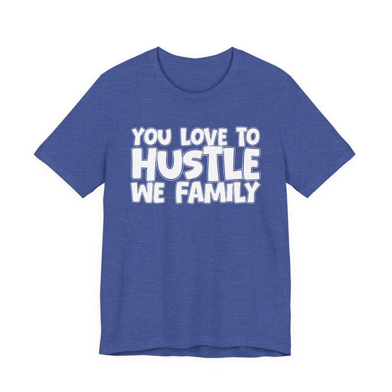 You Love To Hustle We Family — Motivational Hustle Statement T-Shirt