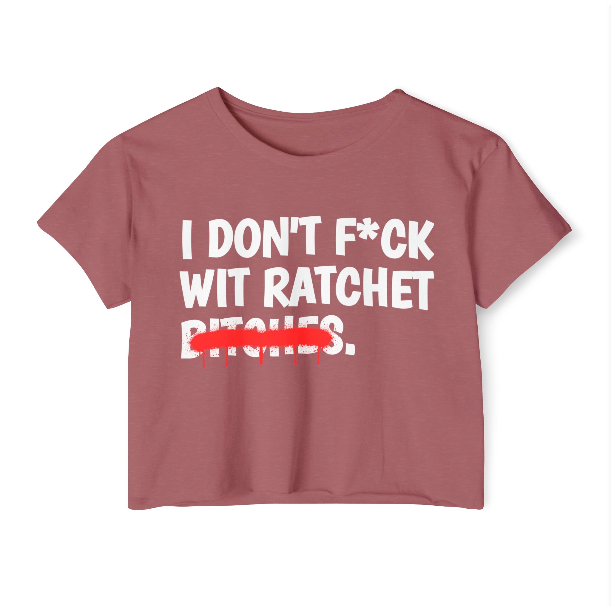 I Don't Fuck Wit Ratchet Bitches - Funny Sassy Statement Crop Top