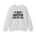 I’m Having a Initfm Kinda Day Today - Funny Mood Sweatshirt