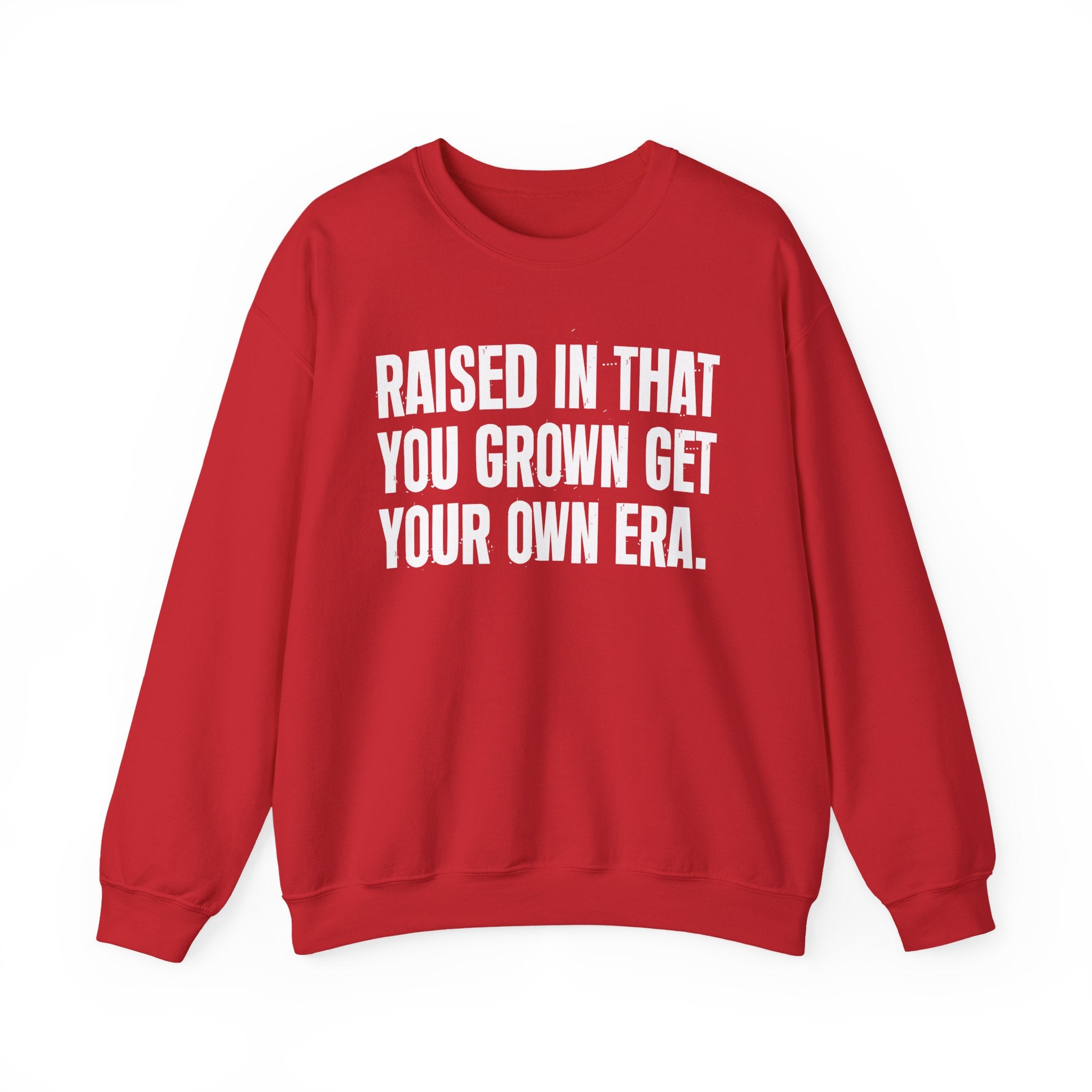 Raised In That You Grown Get Your Own Era - Funny Back In The Days Sweatshirt