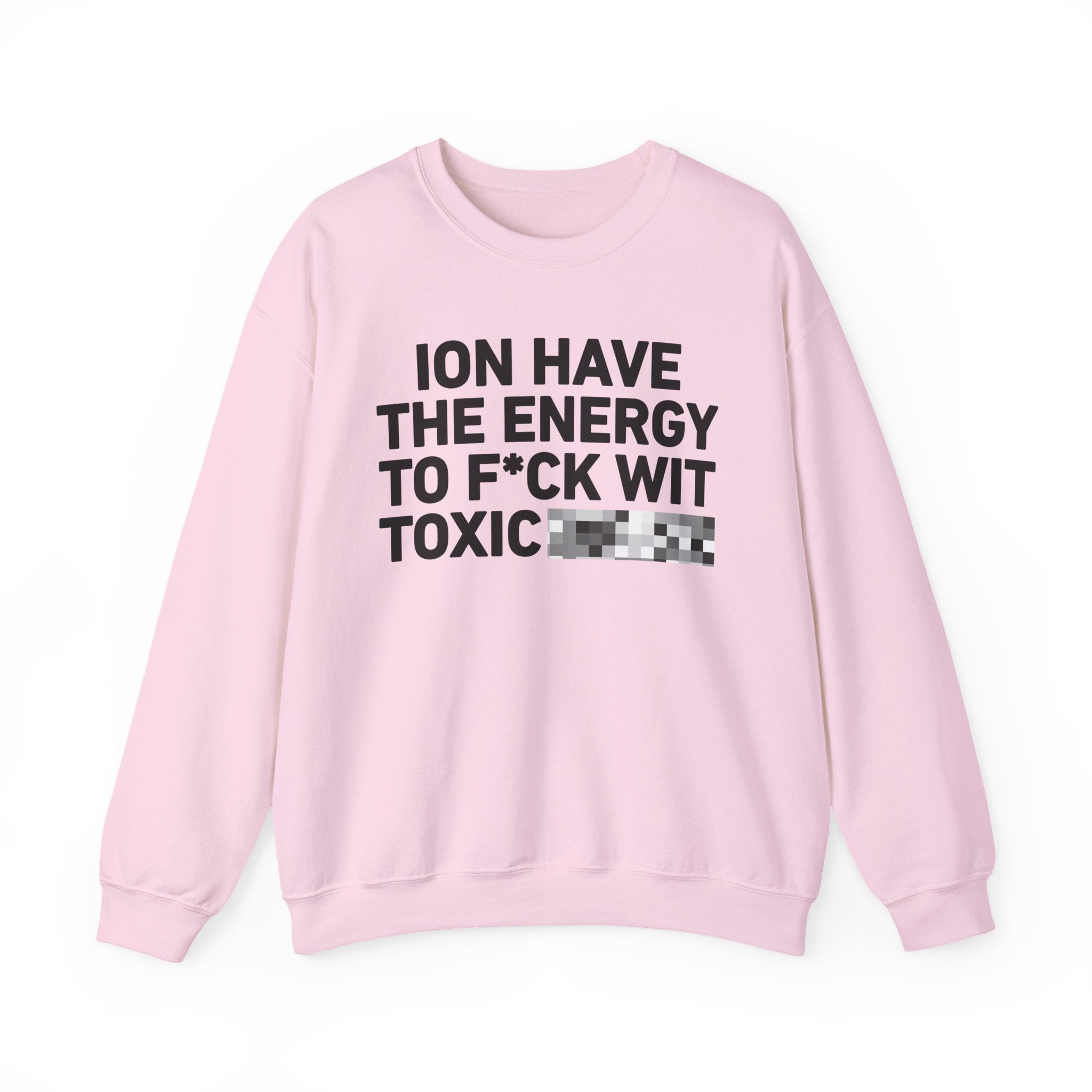 I Don’t Have the Energy To Fuck Wit Toxic Bitches － Sweatshirt