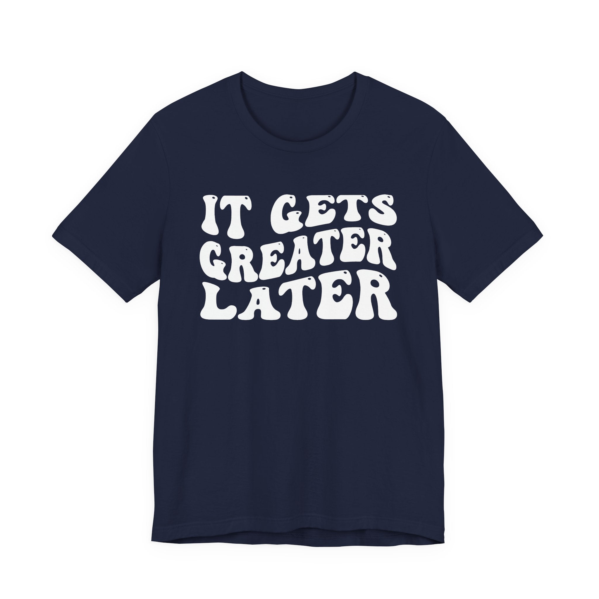 It gets Greater Later T-Shirt