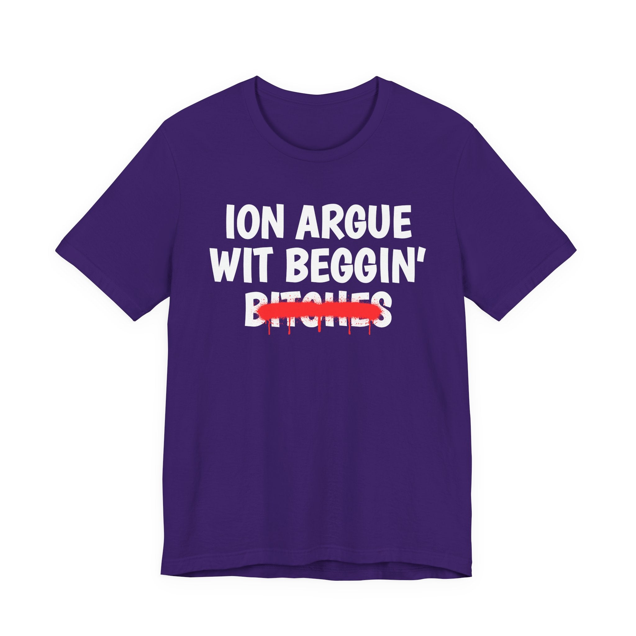 ION (I Don't) Argue Wit Beggin' Bitches — Funny Statement T-Shirt