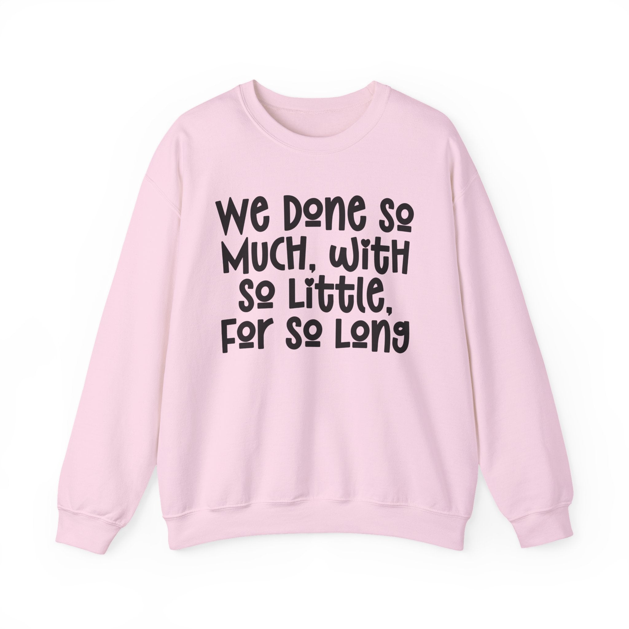 We Done So Much With So Little For So Long Sweatshirt.