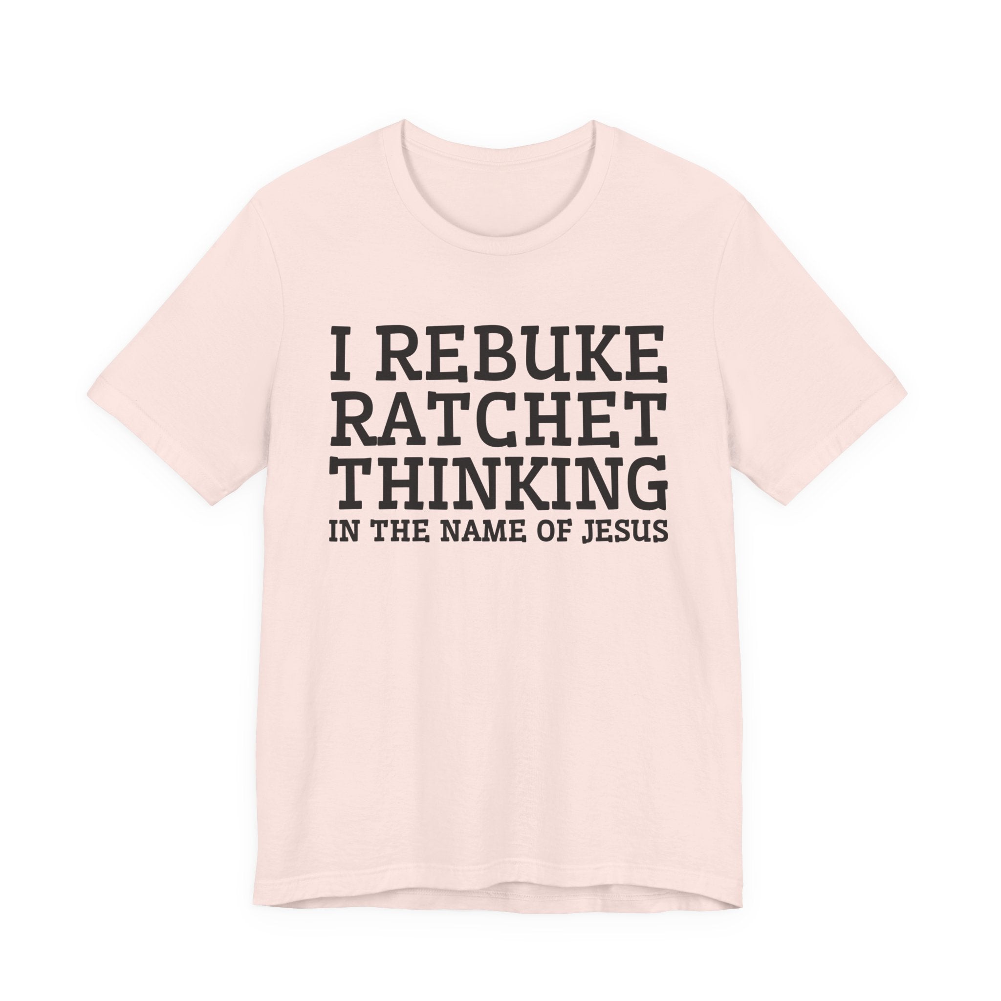 I Rebuke Ratchet Thinking In The Name Of Jesus - Tshirt