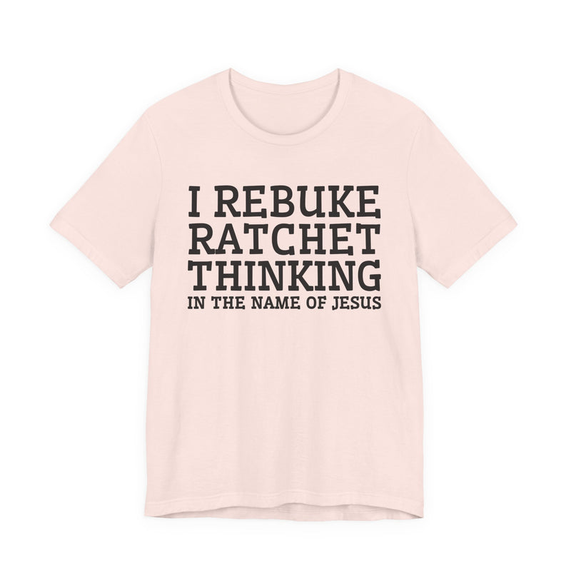 I Rebuke Ratchet Thinking In The Name Of Jesus — T-shirt