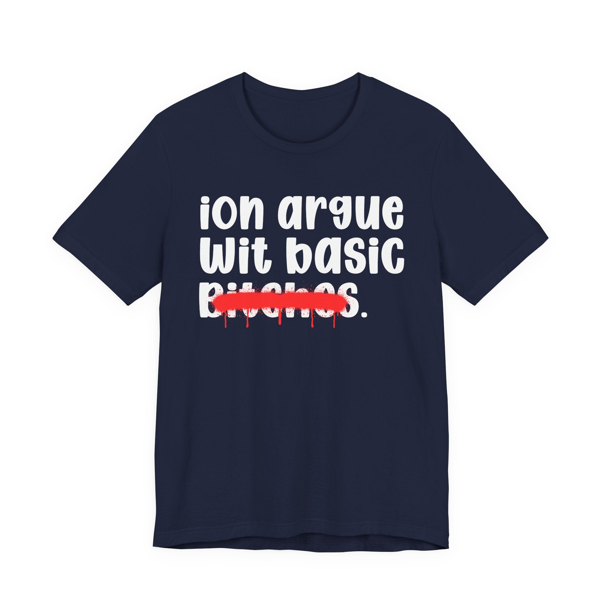 ION (I Don't) Argue Wit Basic Bitches — Funny Statement T-Shirt
