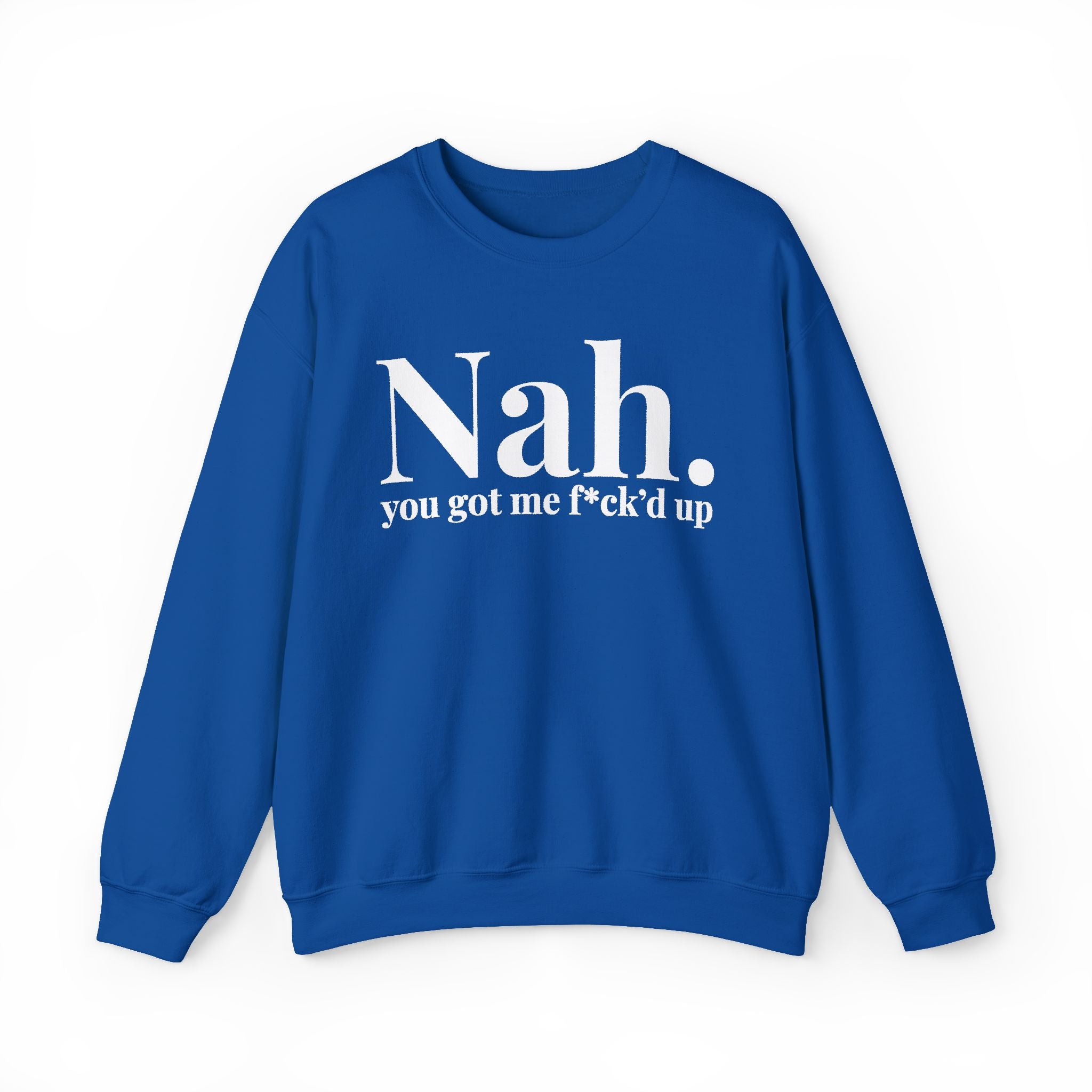 Nah You Got Me Fuck'd Up —  Sweatshirt