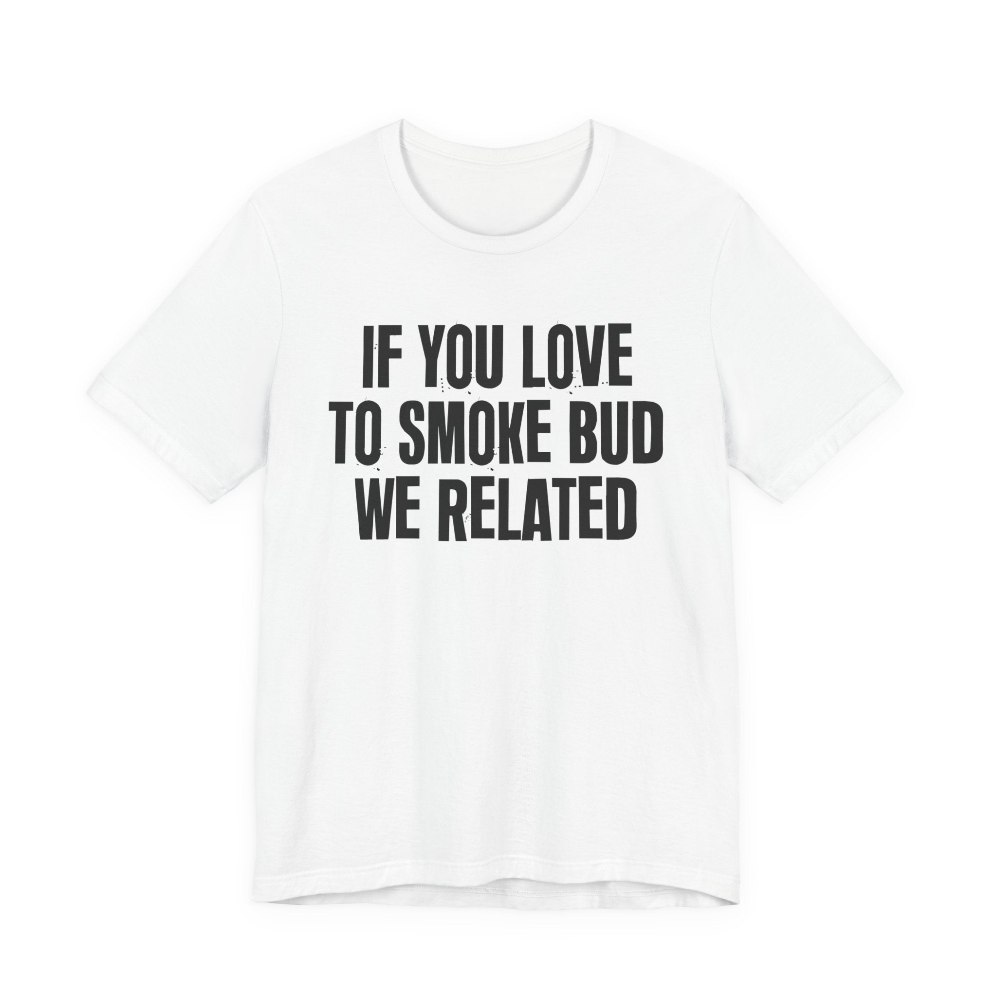 If You Love To Smoke Bud We Related — Funny Cannabis Lovers Tee Shirt
