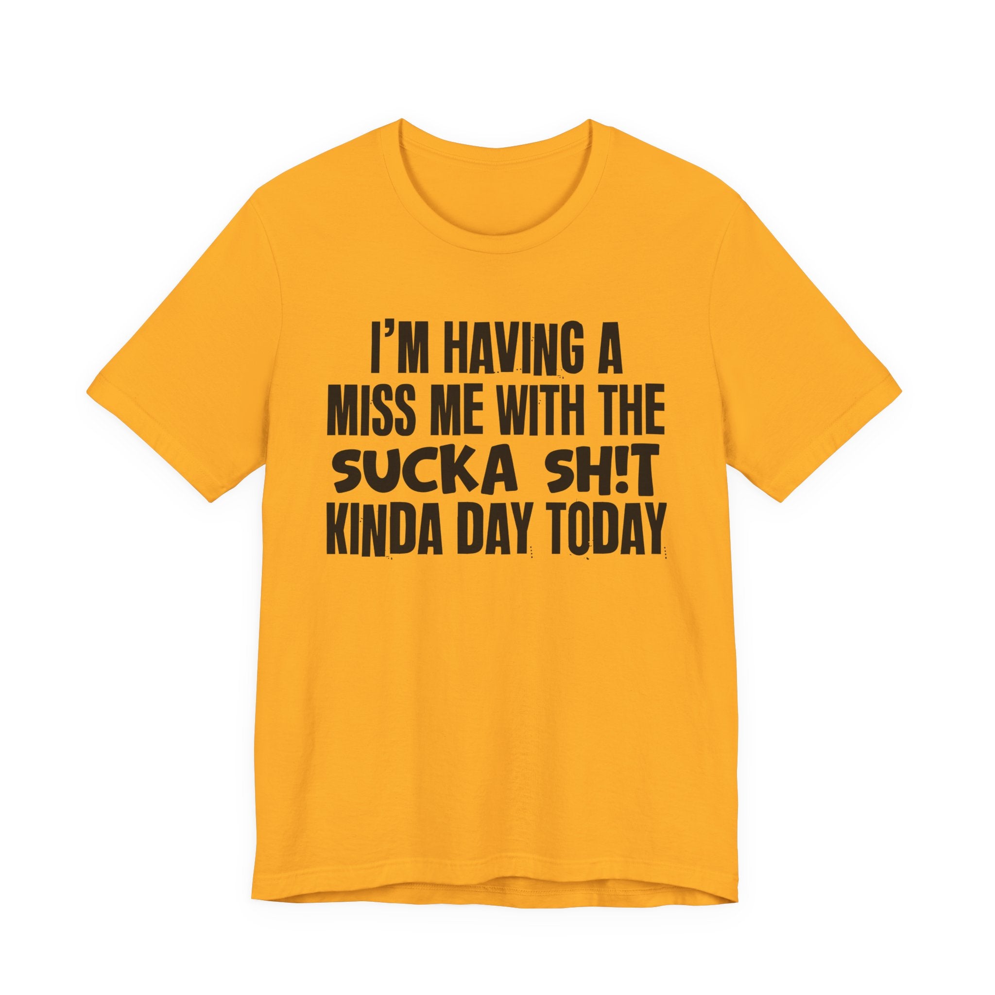 I'm Having A Miss Me With The Sucka Shit Kinda Day Today - Humorous Bold Mood T-Shirt