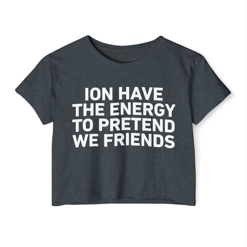 I Don’t Have The Energy To Pretend We Friends - Bold Declaration Crop Top