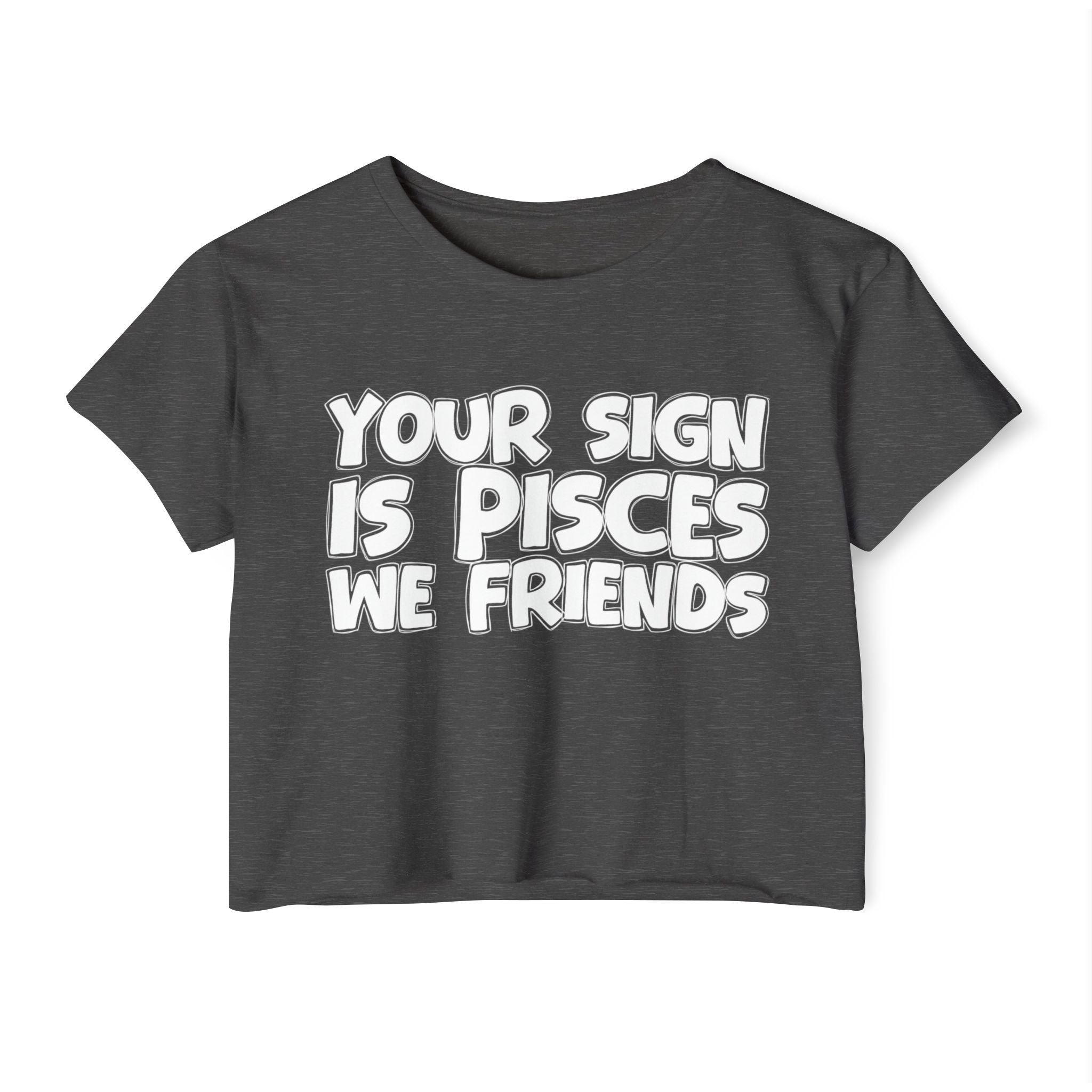 Your Sign Is Pisces We Friends - Fun Zodiac Sign Crop Top