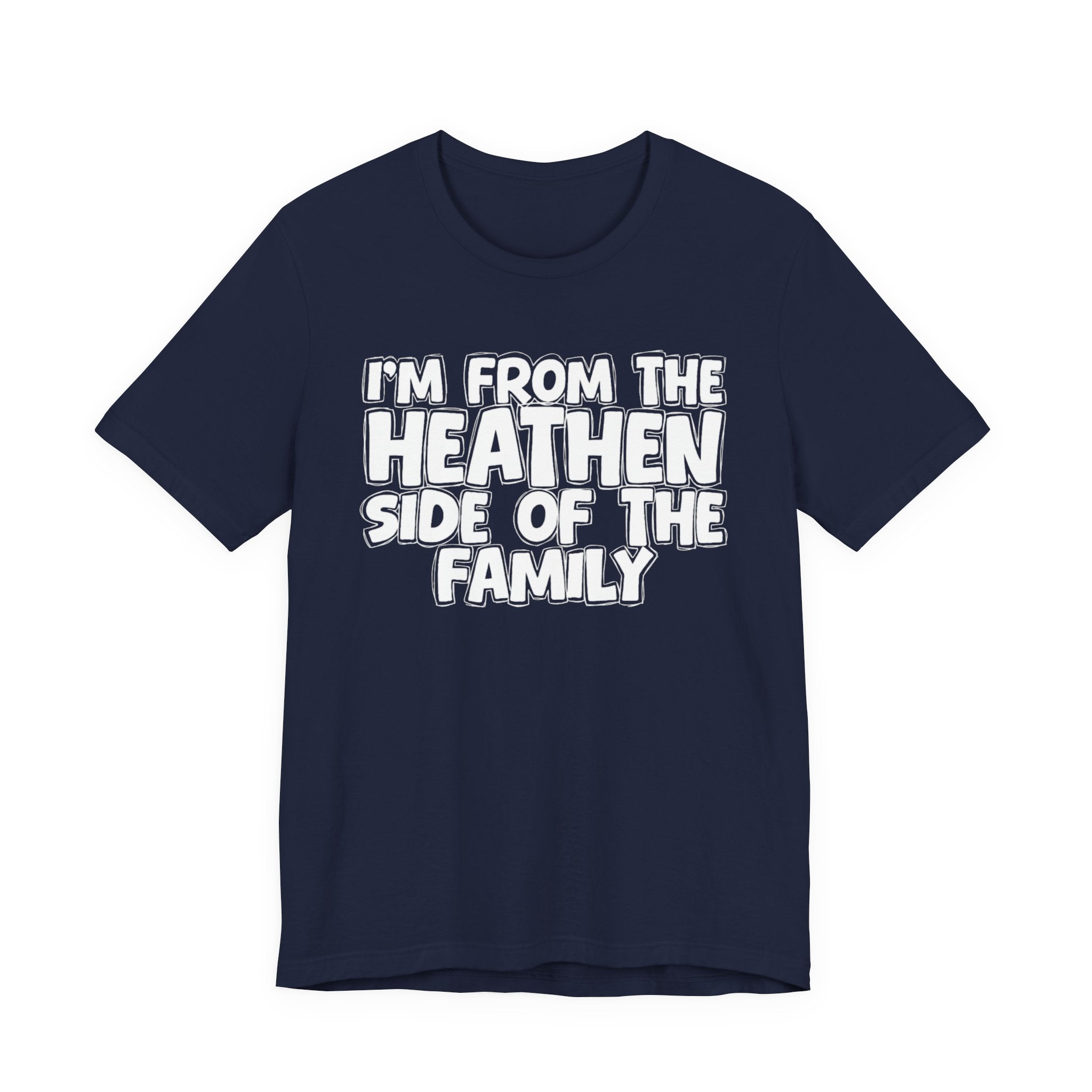 I'm From the Heathen Side of the Family - Funny Family Statement Tee