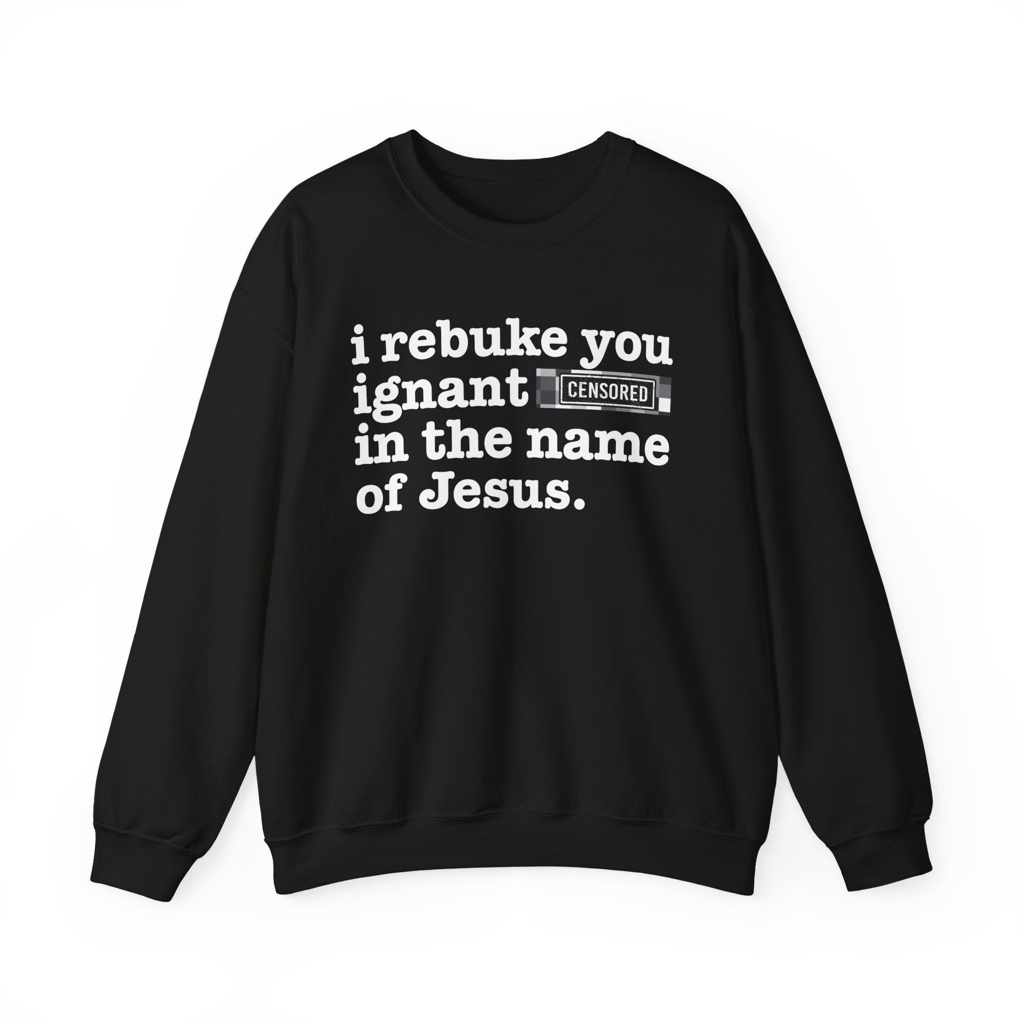 I rebuke you Ignant CENSORED [Bitches] in the name of Jesus - Provocative Christian Sweatshirt
