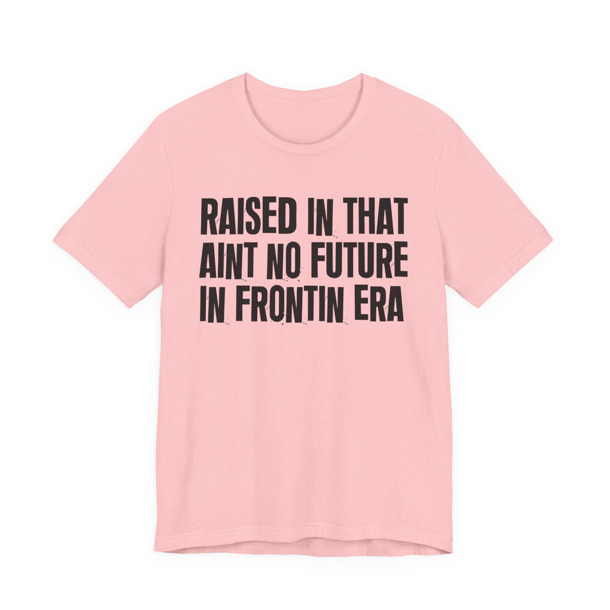 Raised In That Ain't No Future In Frontin Era Tee — Humorous Growing Up Graphic T-Shirt