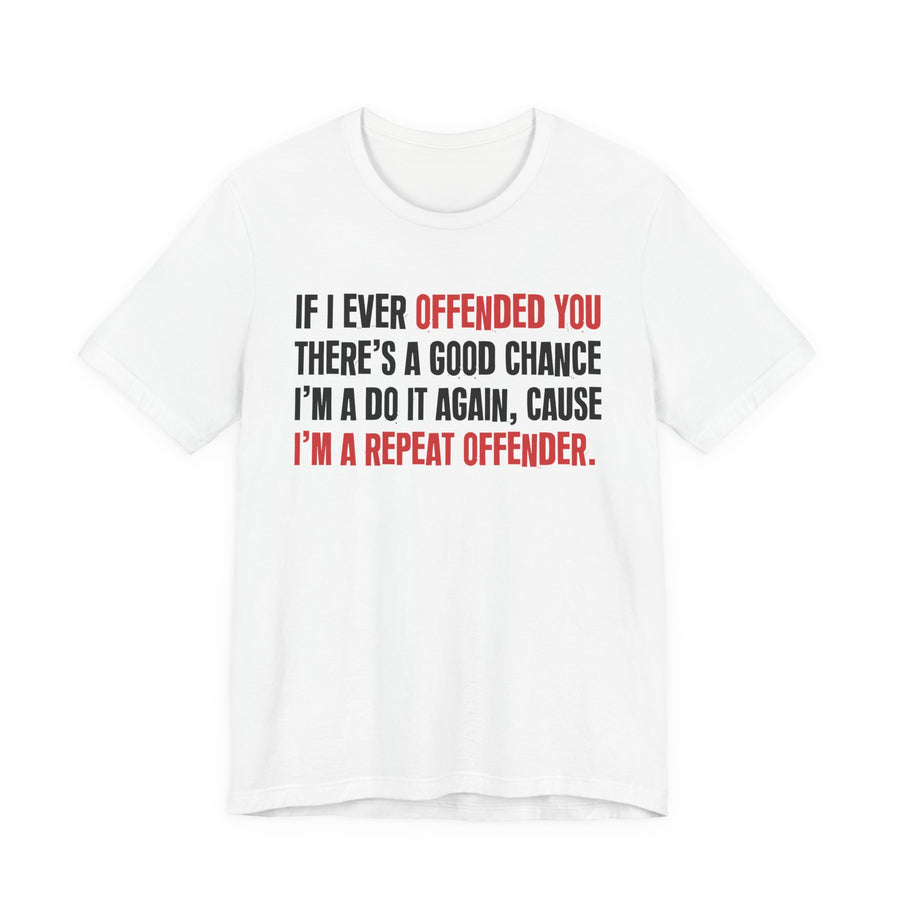 If I Ever Offended You — Repeat Offender — T-Shirt front view: IF I EVER OFFENDED YOU — REPEAT OFFENDER in bold statement lettering. Street Talk Designs humor statement apparel.