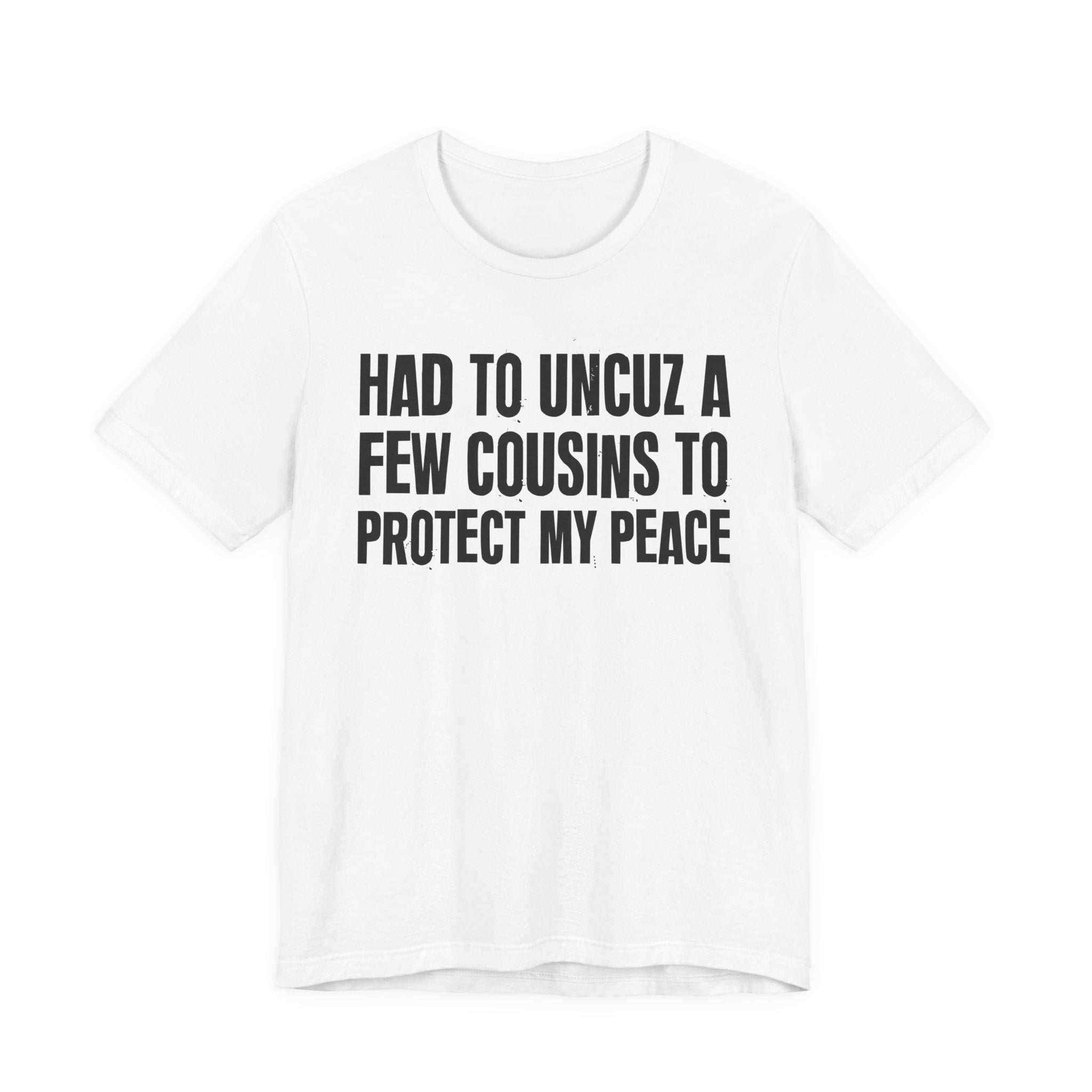 Had To Uncuz A Few Cousins To Protect My Peace- Tee Shirt