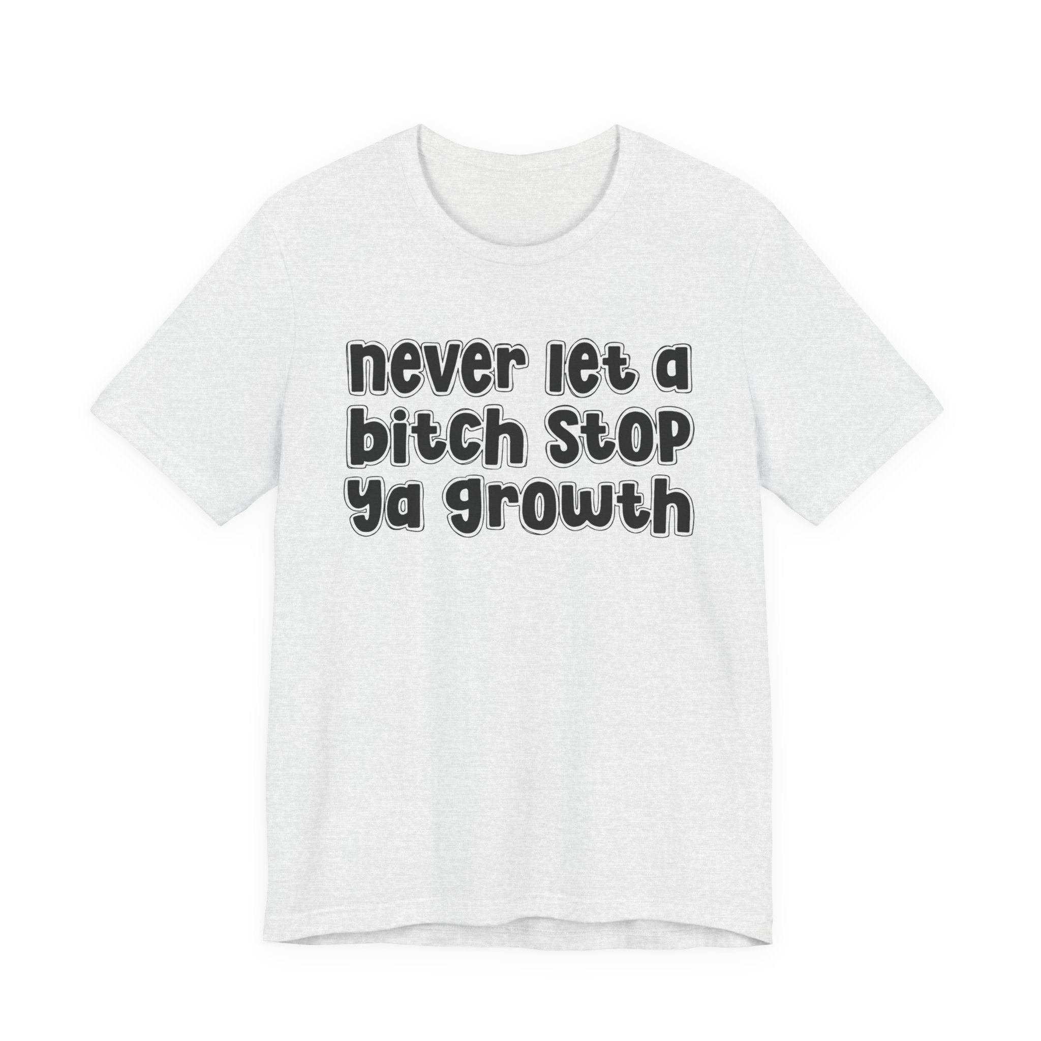 Never Let A Bitch Stop Ya Growth－Change T-shirt
