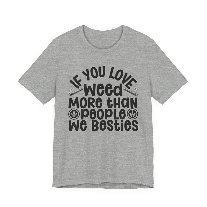 Tee with white block lettering reading IF YOU LOVE WEED MORE THAN PEOPLE WE BESTIES, alternate view 9. Street Talk Designs 420 friendly statement apparel.