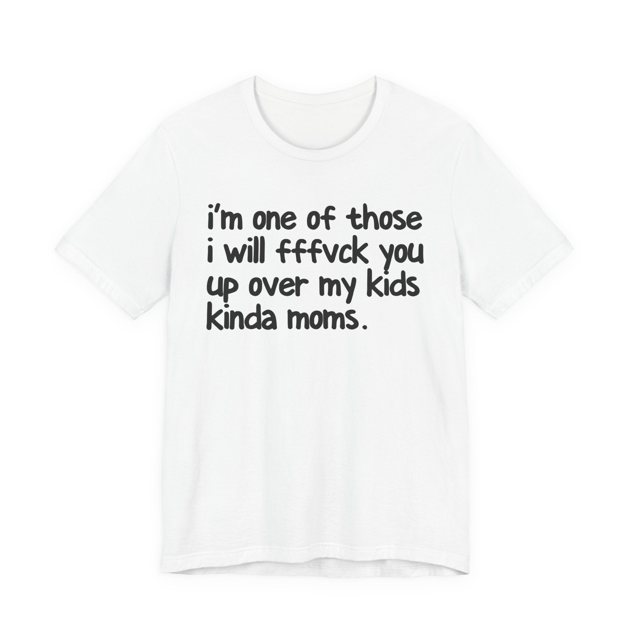I'm One Of Those I Will FFFuck You Up Over My Kids Kinda Moms - Tee Shirt