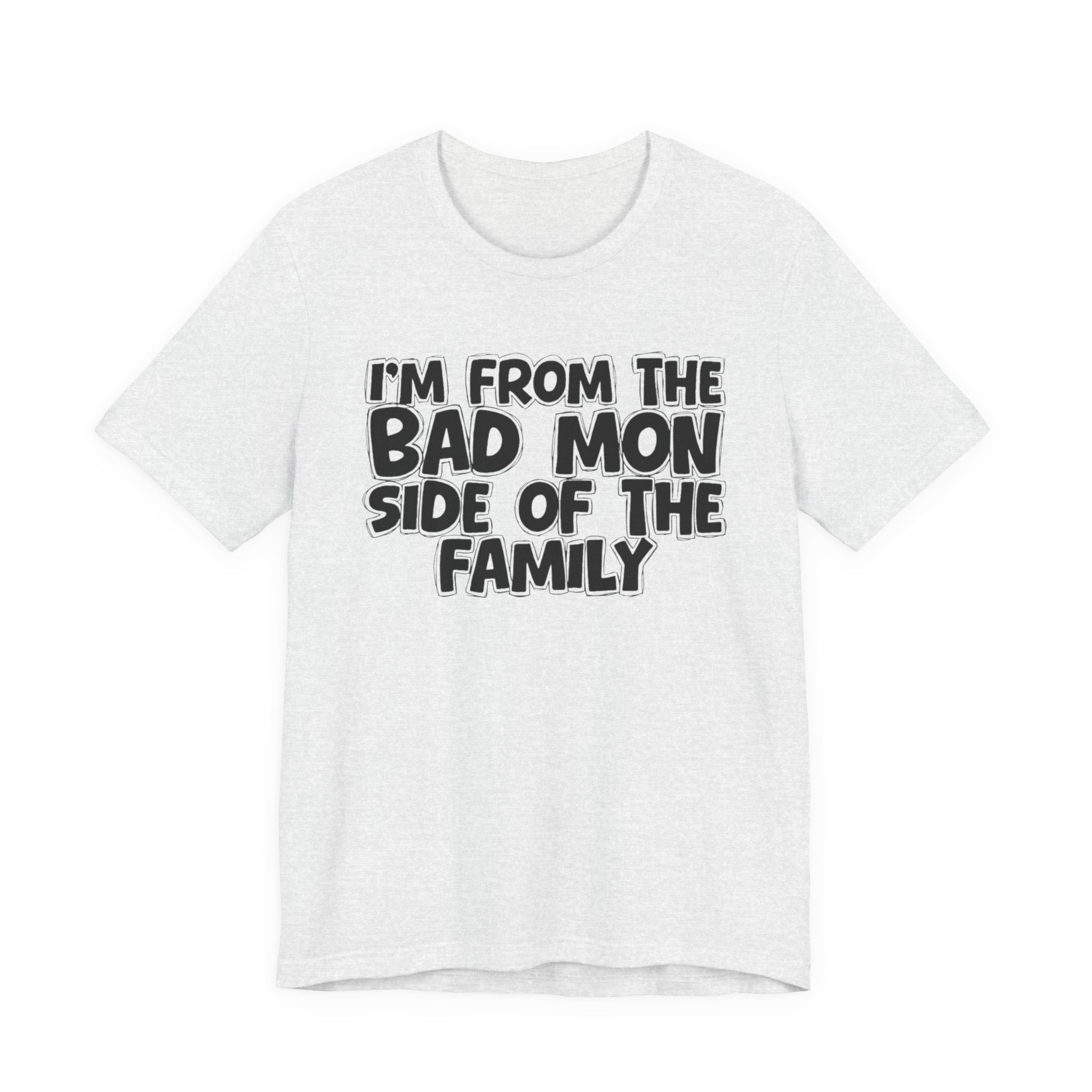 I'm From the Bad Mon Side of the Family - Funny Family Statement Tee