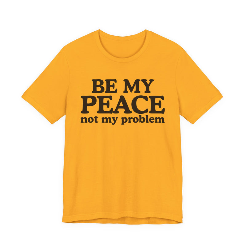 Be My Peace Not My Problem - T-Shirt