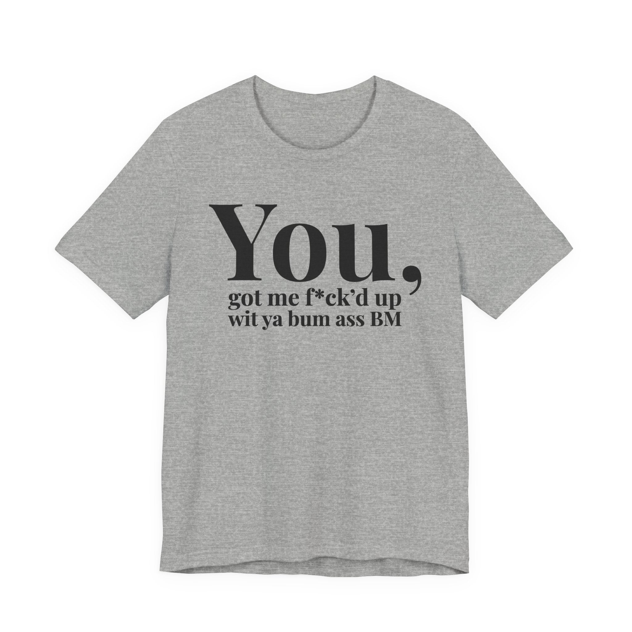 You Got Me Fuck'd Up Wit Ya Bum Ass BM T-shirt