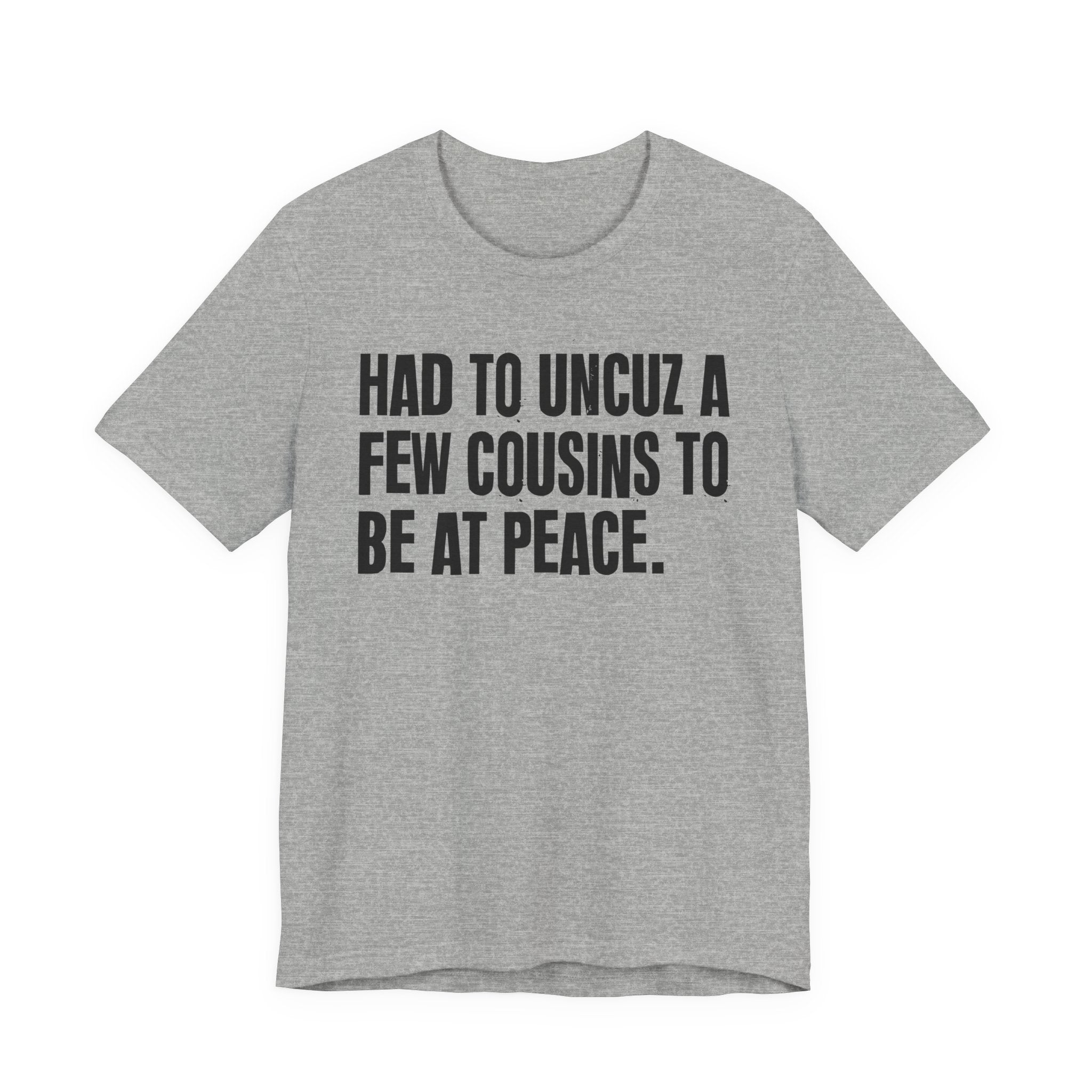 Had To Uncuz A Few Cousins To Be At Peace - Tee Shirt