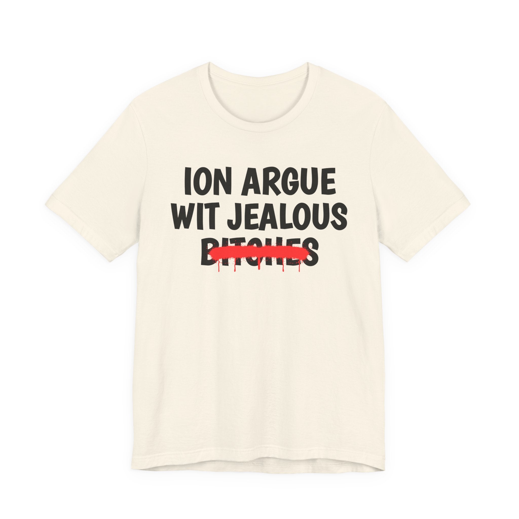 ION (I Don't) Argue Wit Jealous Bitches — Funny Statement T-Shirt