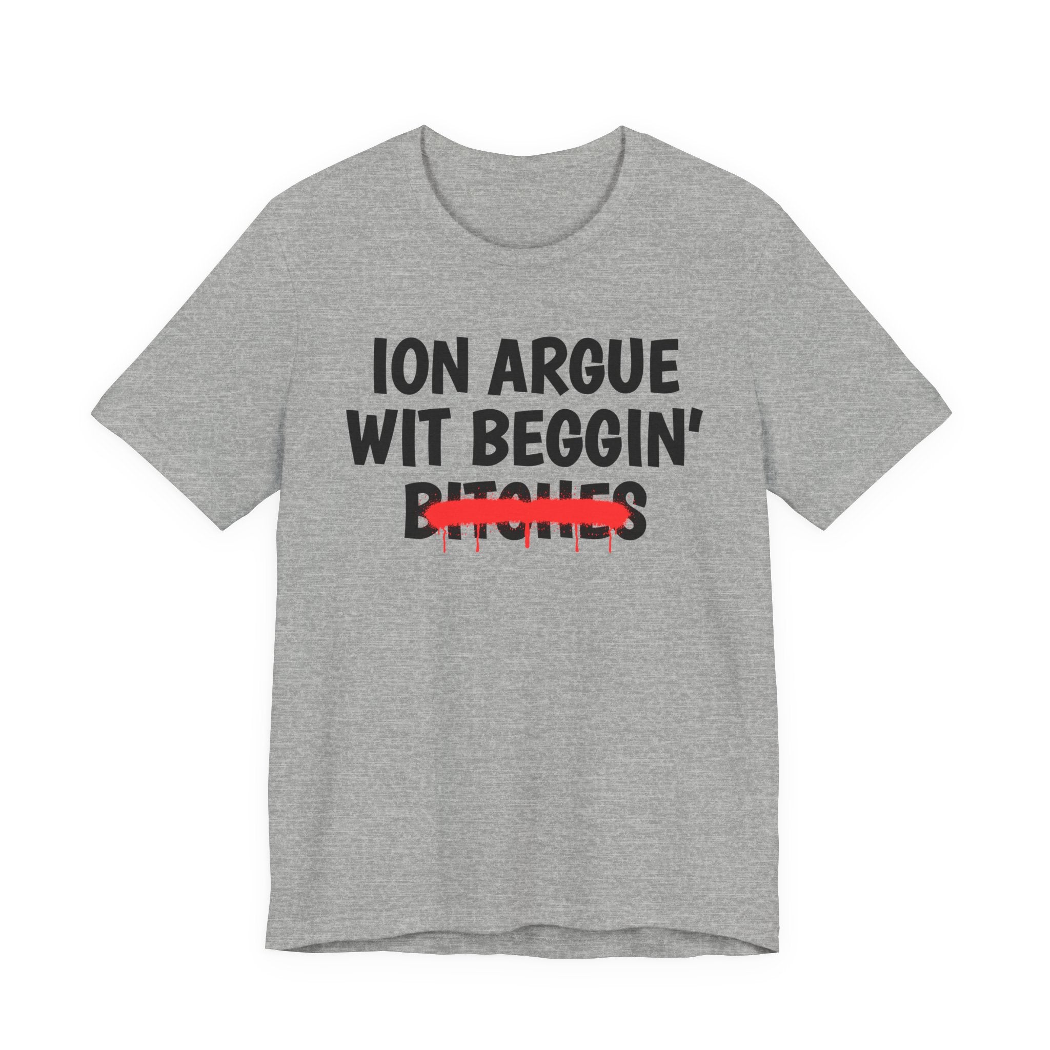 ION (I Don't) Argue Wit Beggin' Bitches - Funny Statement Tee Shirt