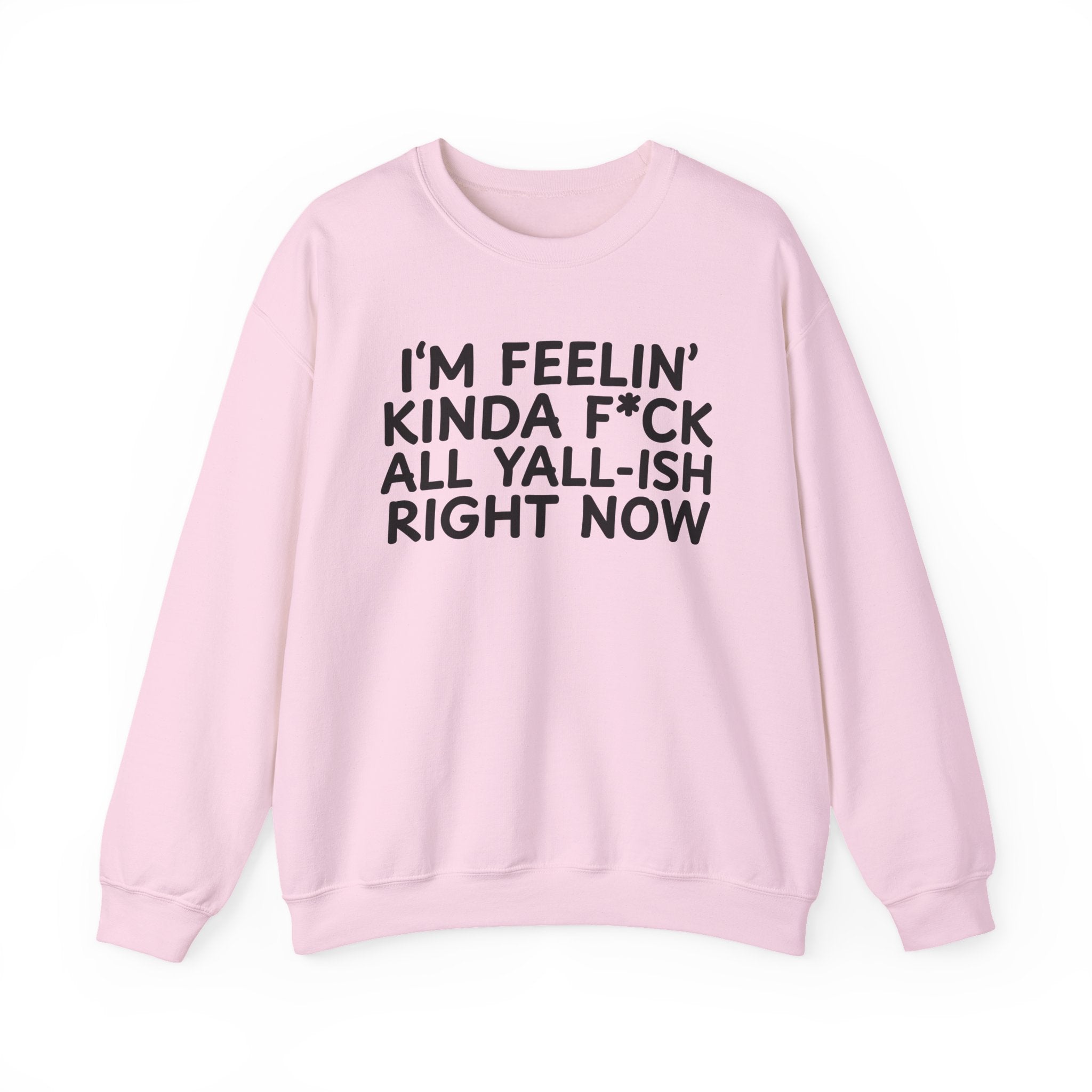 I'm Feelin' Kinda Fuck All Yall Ish Right Now — Sweatshirt