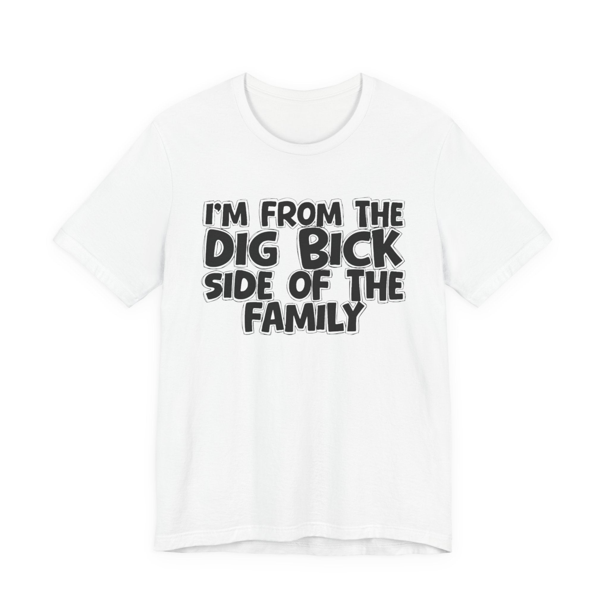 I'm From the Dig Bick Side of the Family - Funny Family Statement Tee