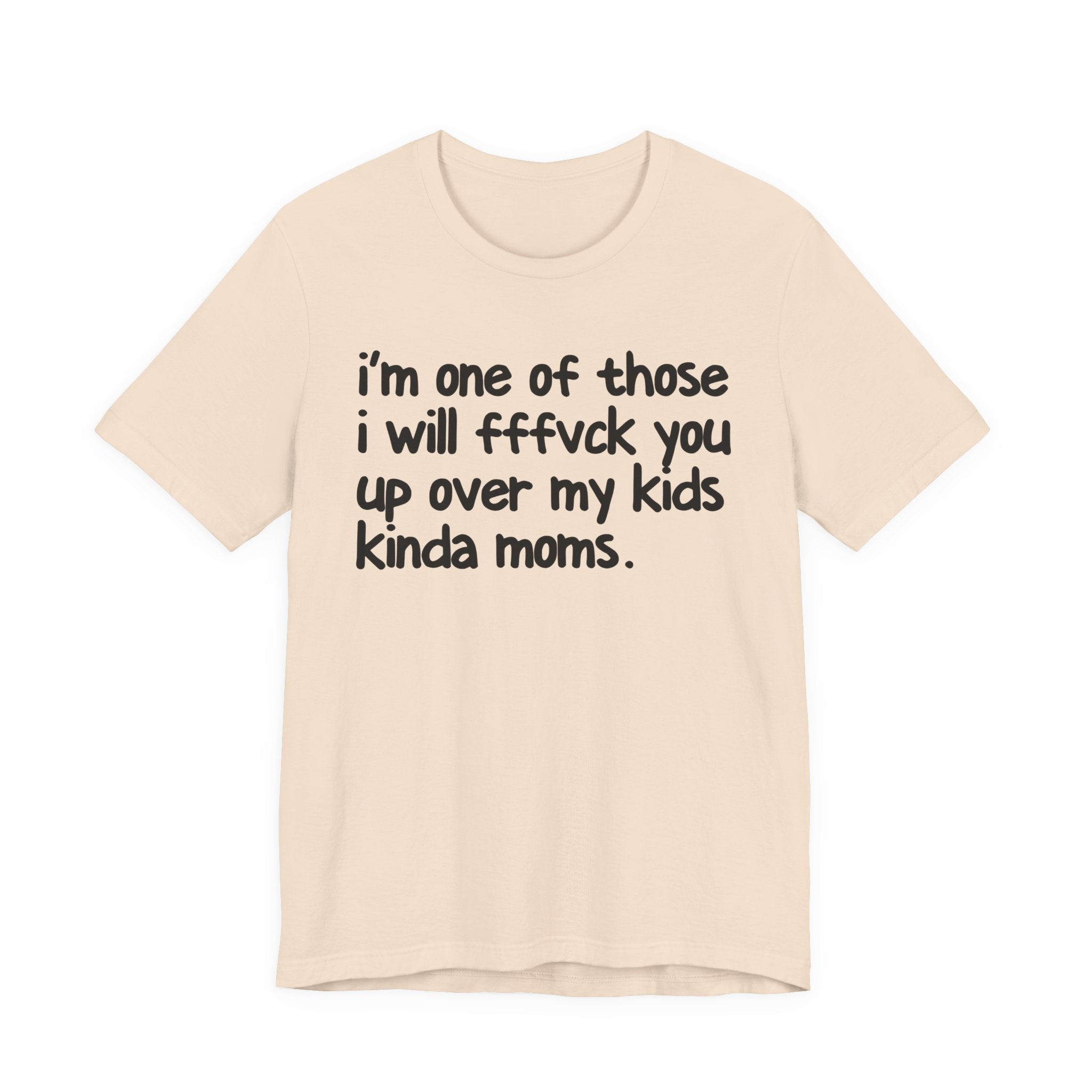 I'm One Of Those I Will FFFuck You Up Over My Kids Kinda Moms - Tee Shirt