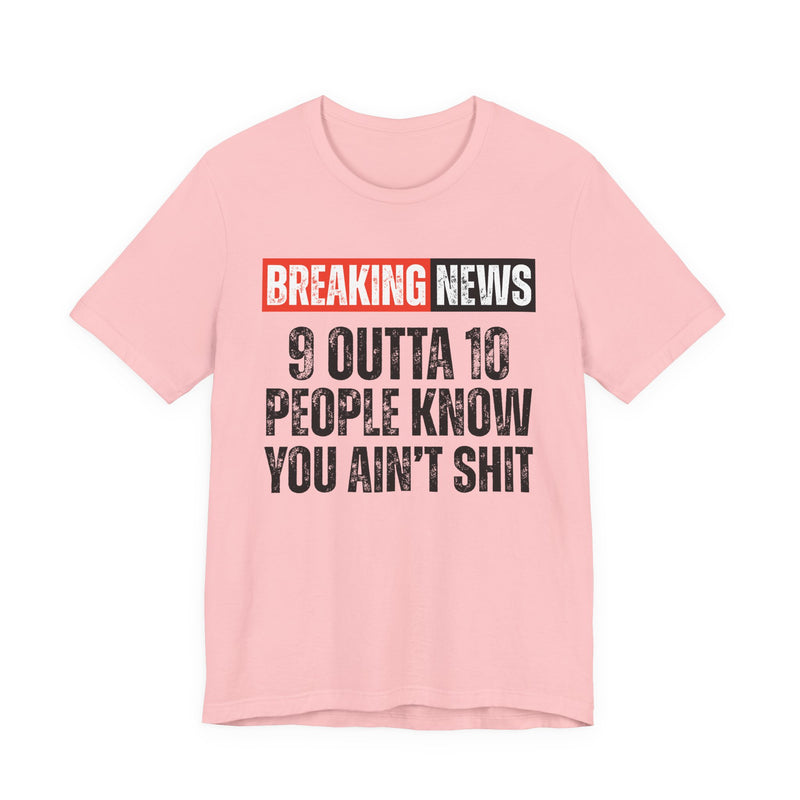 Breaking News: 9 Outta 10 People Know You Ain't Shit －Funny News Alert T-Shirt