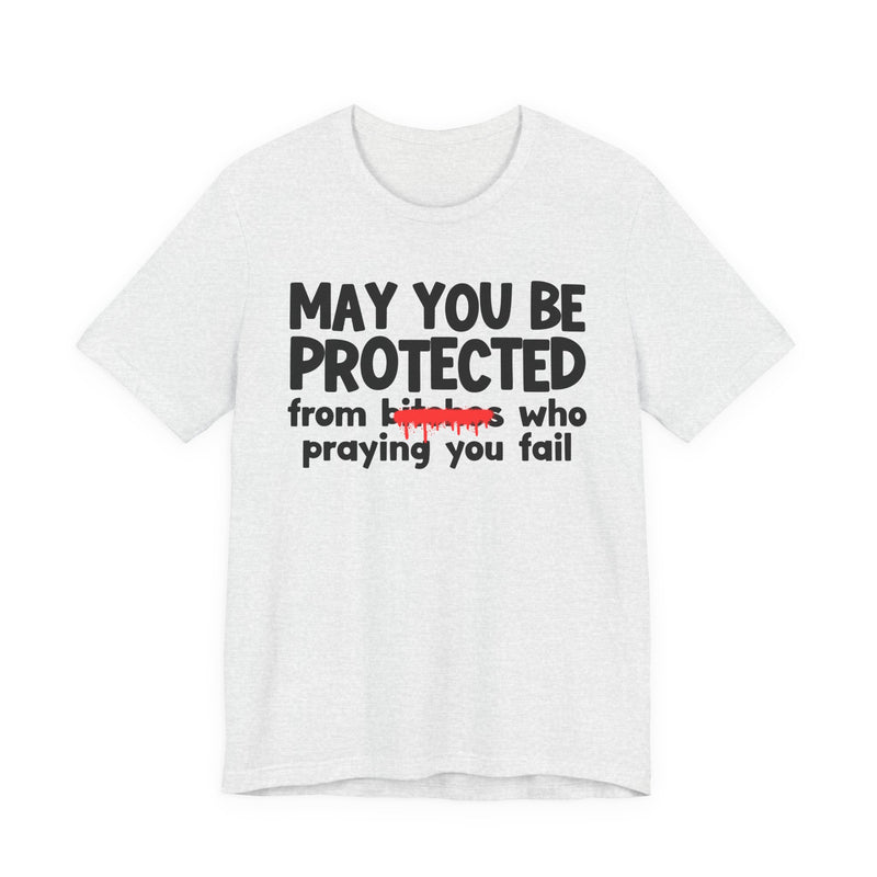 May You Be Protected From Bitches Who Praying You Fail — Funny Protection Statement T-Shirt