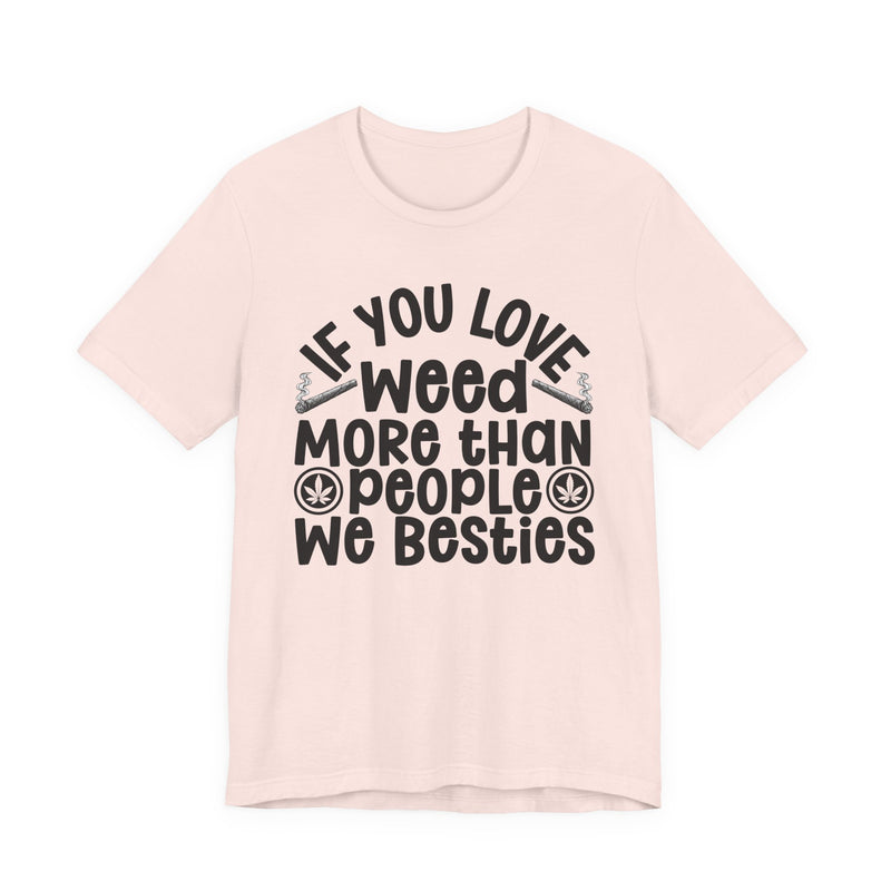 Tee with white block lettering reading IF YOU LOVE WEED MORE THAN PEOPLE WE BESTIES, alternate view 4. Street Talk Designs 420 friendly statement apparel.