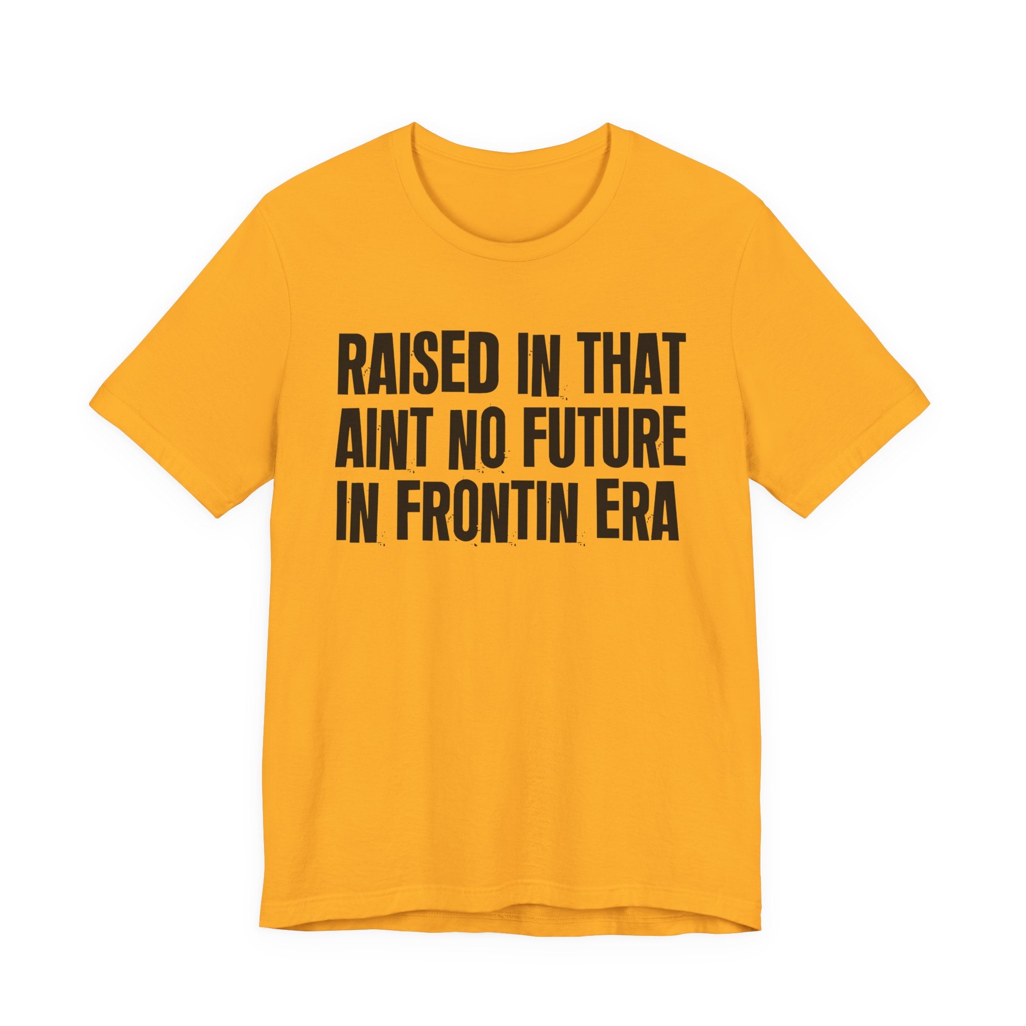 Raised In That Ain't No Future In Frontin Era Tee — Humorous Growing Up Graphic T-Shirt