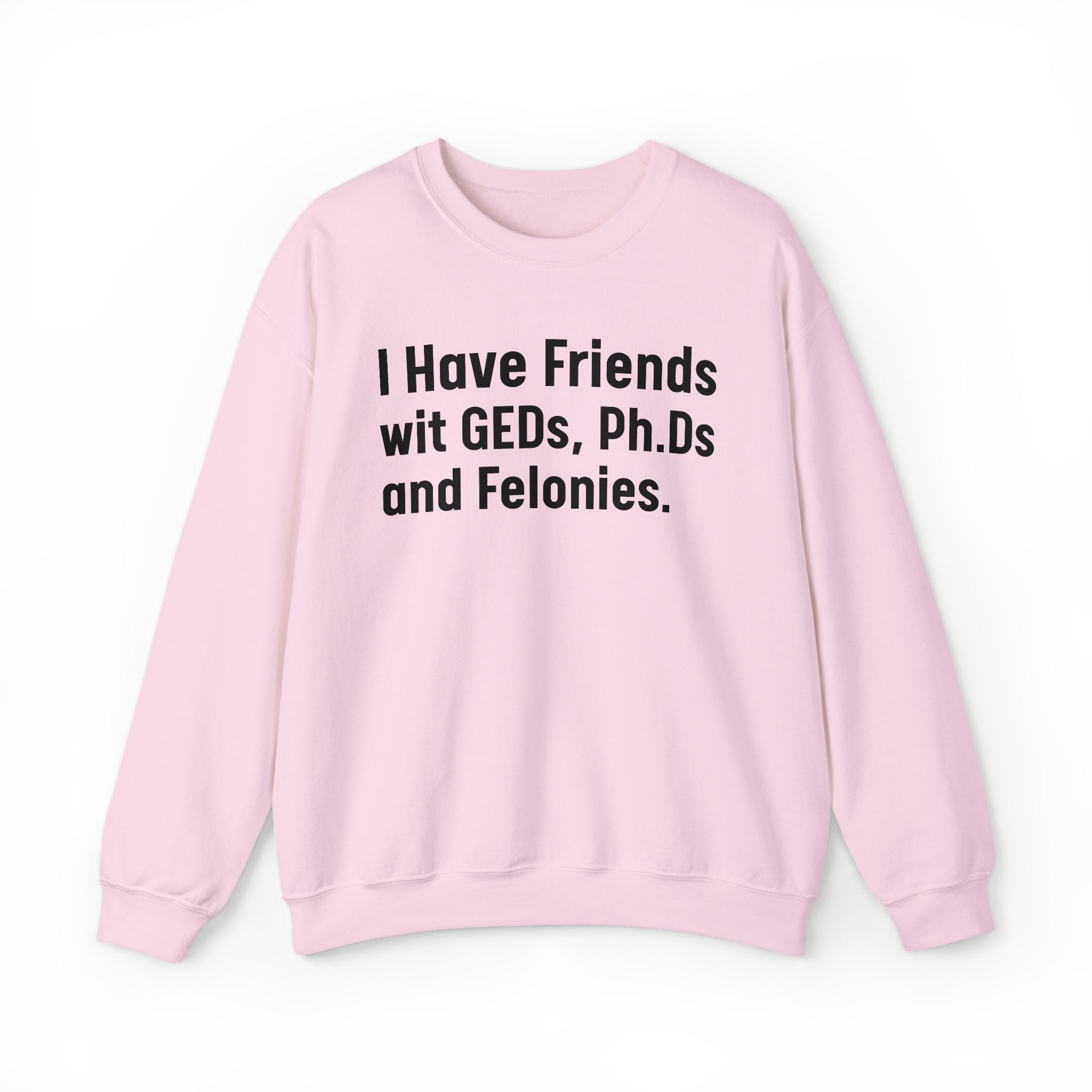 I Have Friends wit GEDs, Ph.Ds and Felonies - Sweatshirt