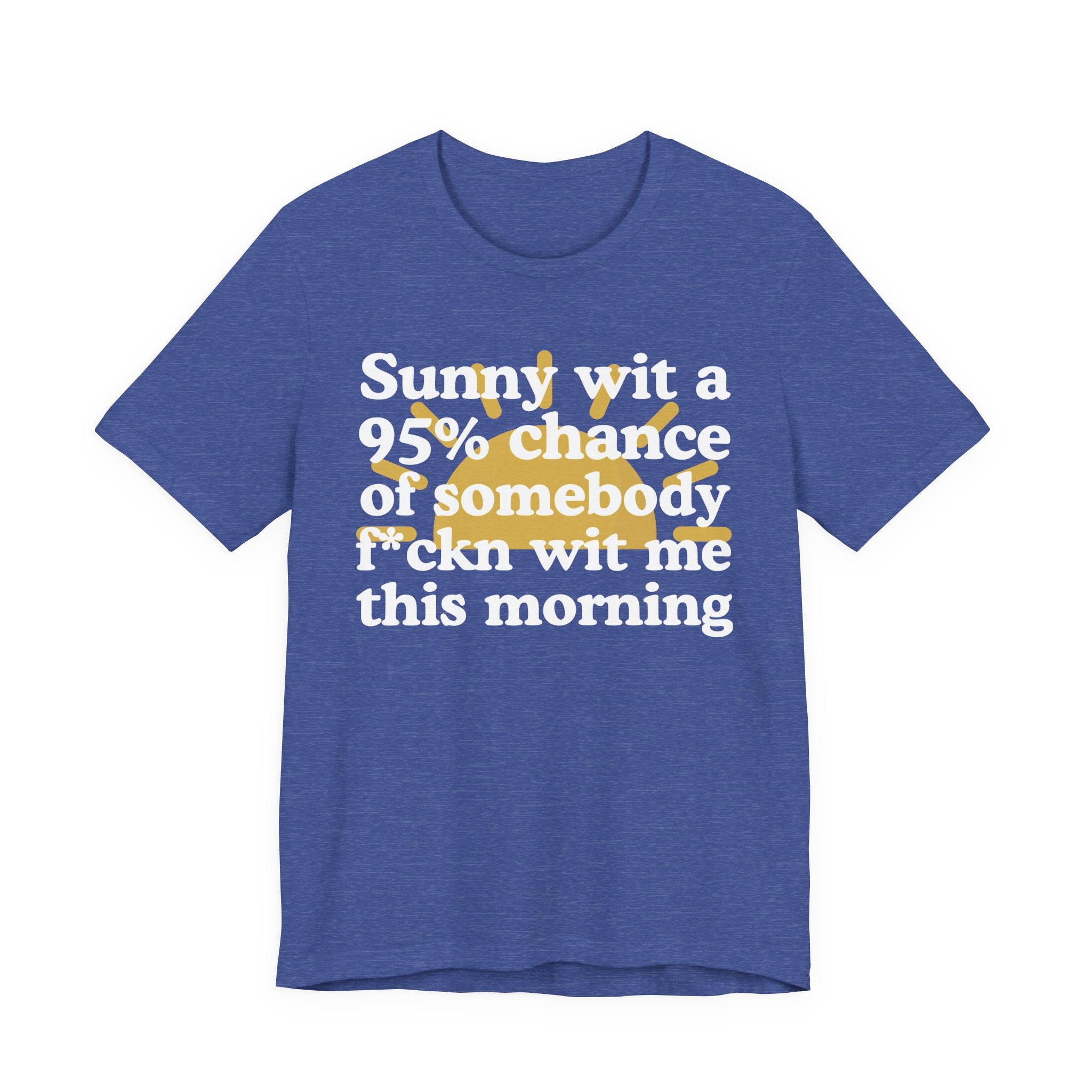 Sunny wit a 95% chance of Somebody Fuckn Wit Me This Morning —  Funny Weather Forecast T-Shirt