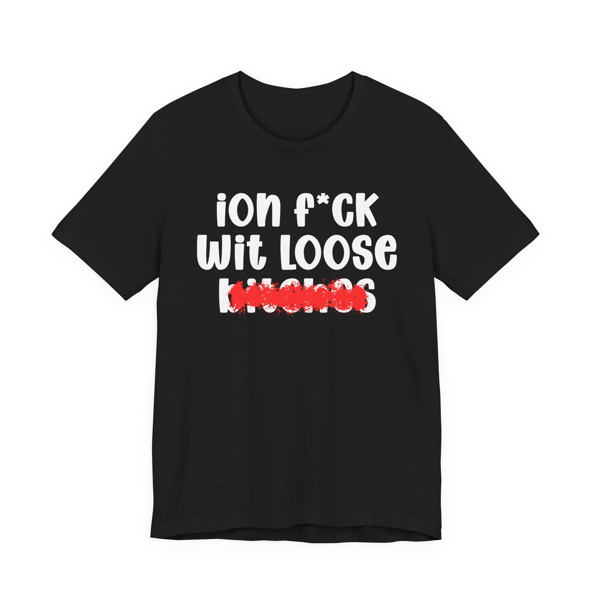 ION (I Don't) FUCK WIT LOOSE BITCHES — Bold Sarcastic Graphic T-Shirt