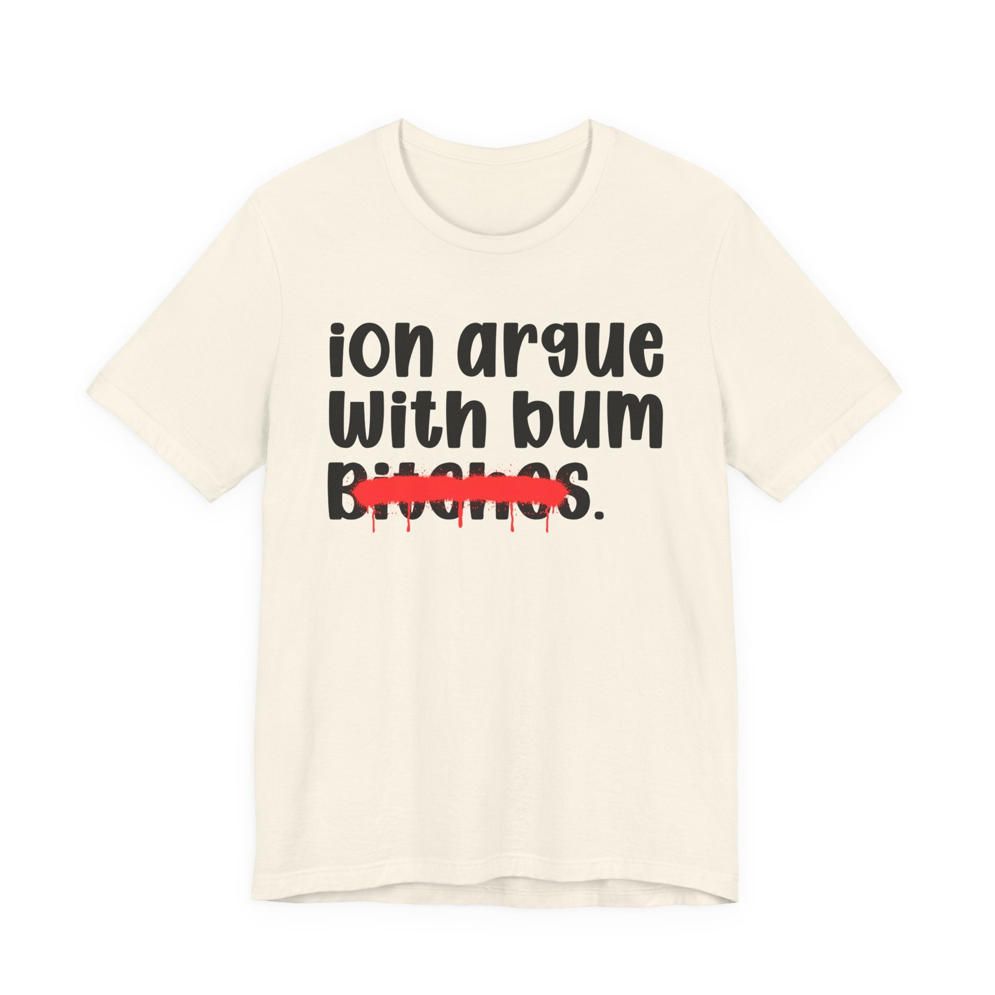 ION (I Don't) Argue With Bum Bitches — Funny Statement T-Shirt