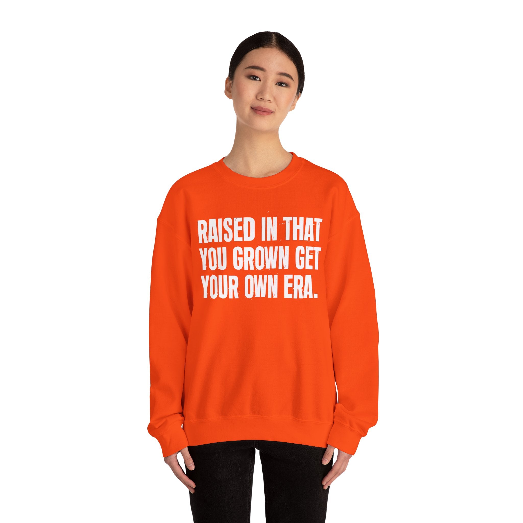 Raised In That You Grown Get Your Own Era - Funny Back In The Days Sweatshirt