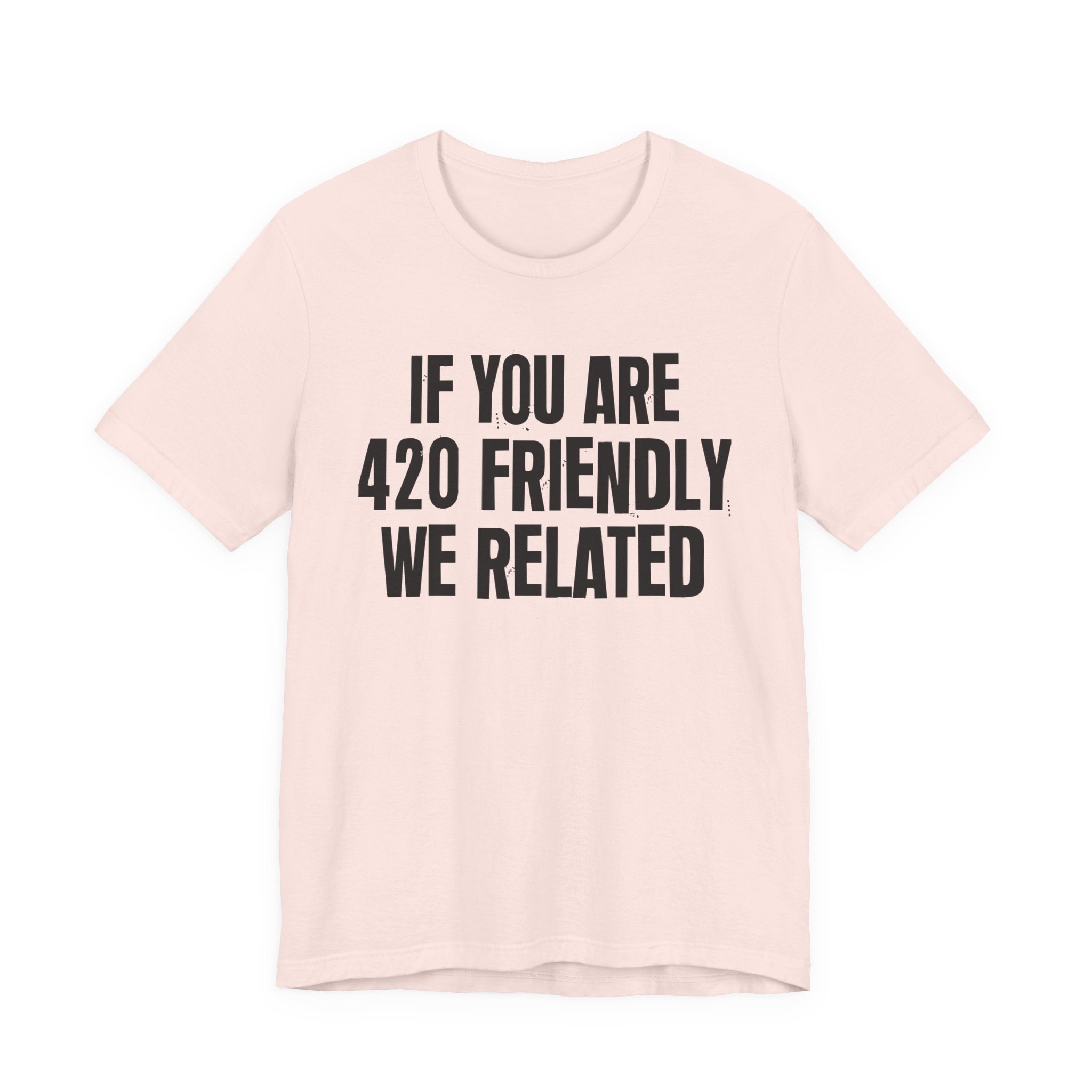 If You Are 420 Friendly We Related — Funny Cannabis Lovers Tee Shirt