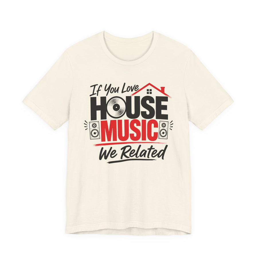 Sand-color tee with black and red lettering reading IF YOU LOVE HOUSE MUSIC WE RELATED, front.