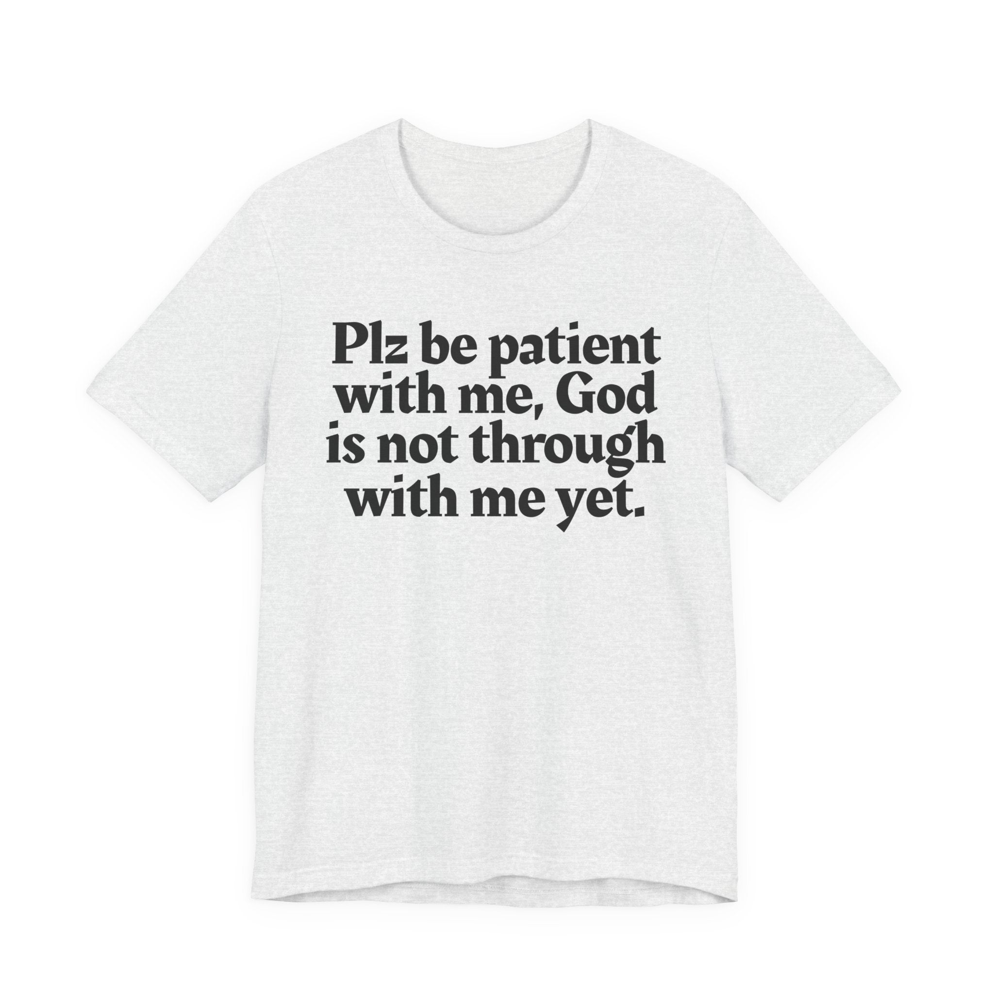 Plz be patient with me, God is not through with me yet. — Christian T-Shirt
