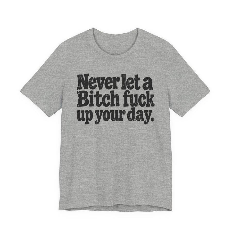Tee product with bold lettering reading NEVER LET A BITCH FUCK UP YOUR DAY, front view.