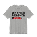ION (I Don't) Argue With Mean Bitches - Funny Statement Tee Shirt