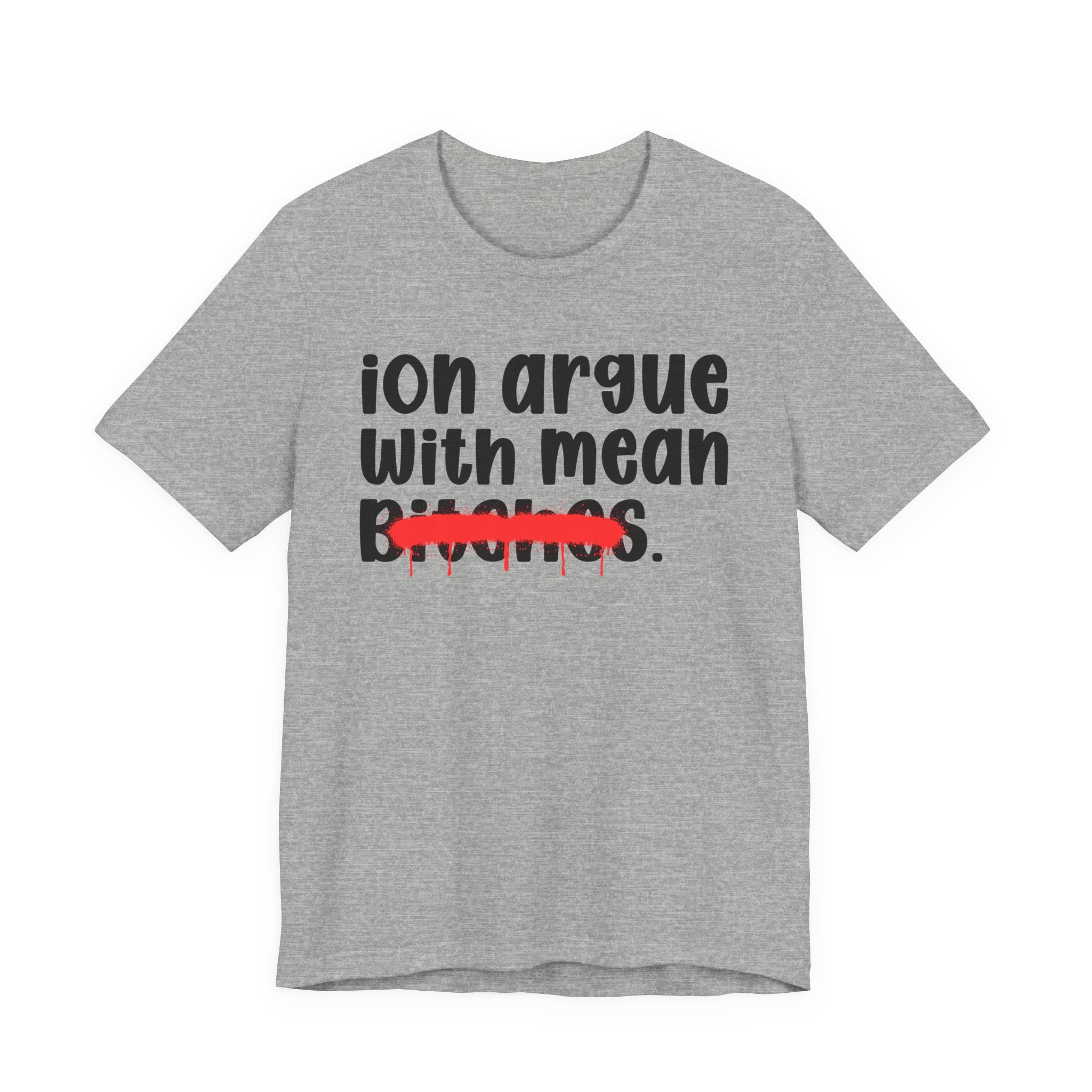 ION (I Don't) Argue With Mean Bitches - Funny Statement Tee Shirt