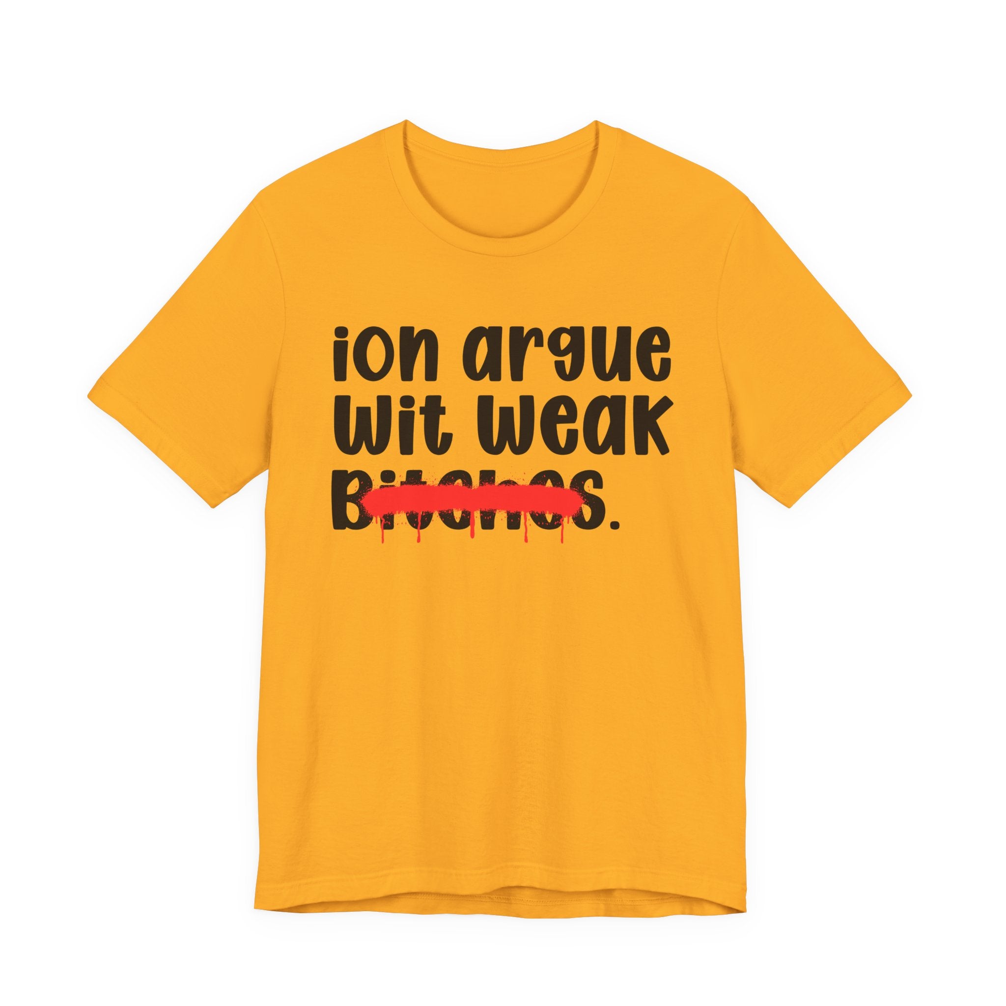ION (I Don't) Argue Wit Weak Bitches — Funny Statement T-Shirt
